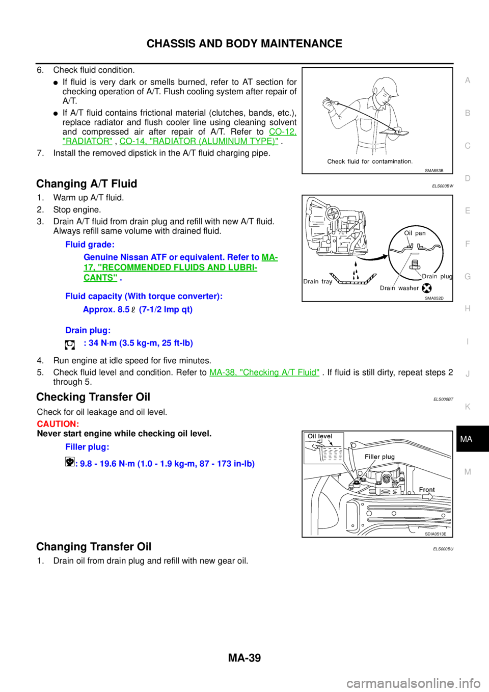 NISSAN X-TRAIL 2003 Service Repair Manual CHASSIS AND BODY MAINTENANCE
MA-39
C
D
E
F
G
H
I
J
K
MA
B
MA
6. Check fluid condition.
If fluid is very dark or smells burned, refer to AT section for
checking operation of A/T. Flush cooling syste NISSAN X-TRAIL 2003 Service Repair Manual CHASSIS AND BODY MAINTENANCE
MA-39
C
D
E
F
G
H
I
J
K
MA
B
MA
6. Check fluid condition.
If fluid is very dark or smells burned, refer to AT section for
checking operation of A/T. Flush cooling syste