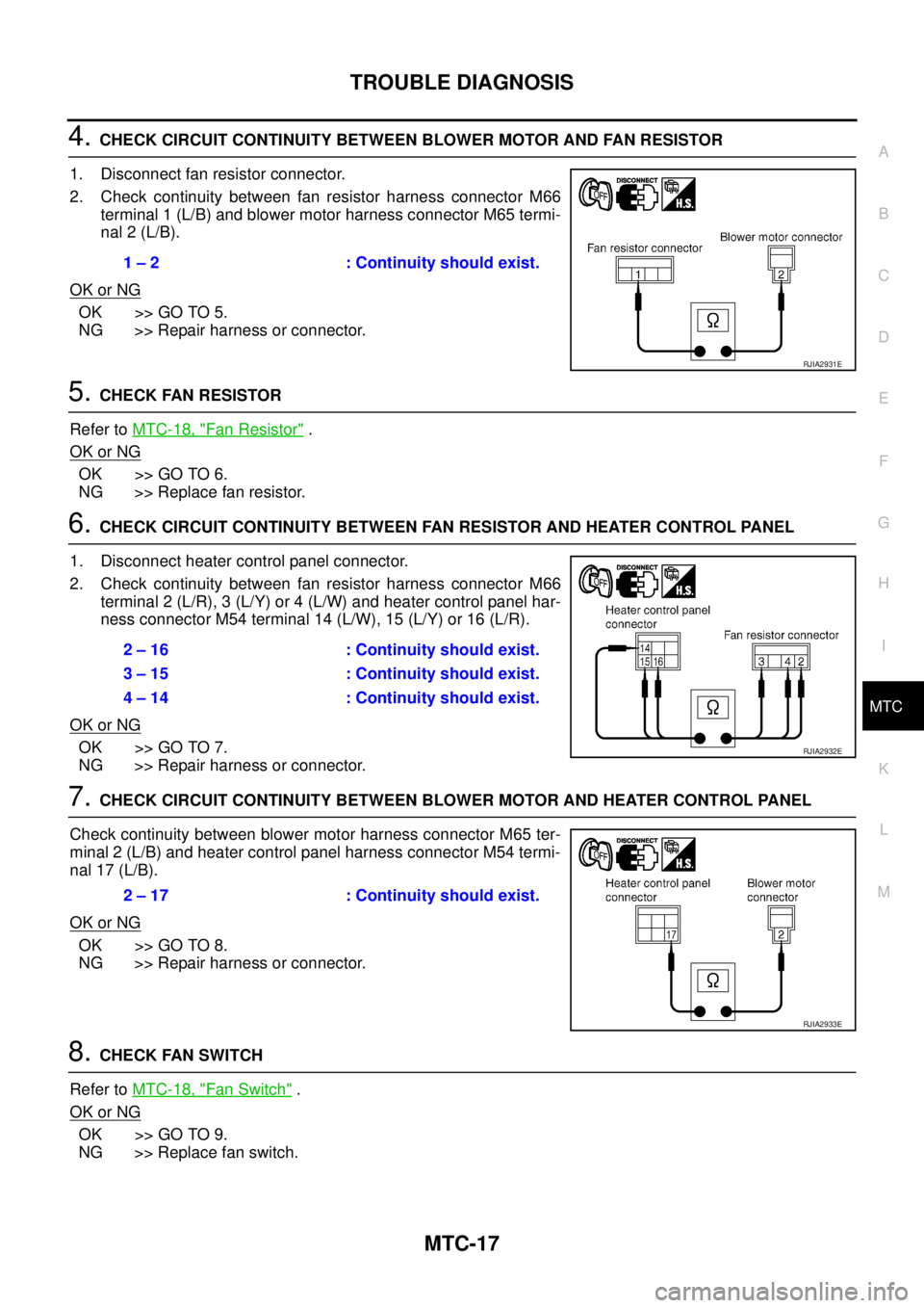 NISSAN X-TRAIL 2003 Service Repair Manual TROUBLE DIAGNOSIS
MTC-17
C
D
E
F
G
H
I
K
L
MA
B
MTC
4. CHECK CIRCUIT CONTINUITY BETWEEN BLOWER MOTOR AND FAN RESISTOR
1. Disconnect fan resistor connector.
2. Check continuity between fan resistor NISSAN X-TRAIL 2003 Service Repair Manual TROUBLE DIAGNOSIS
MTC-17
C
D
E
F
G
H
I
K
L
MA
B
MTC
4. CHECK CIRCUIT CONTINUITY BETWEEN BLOWER MOTOR AND FAN RESISTOR
1. Disconnect fan resistor connector.
2. Check continuity between fan resistor