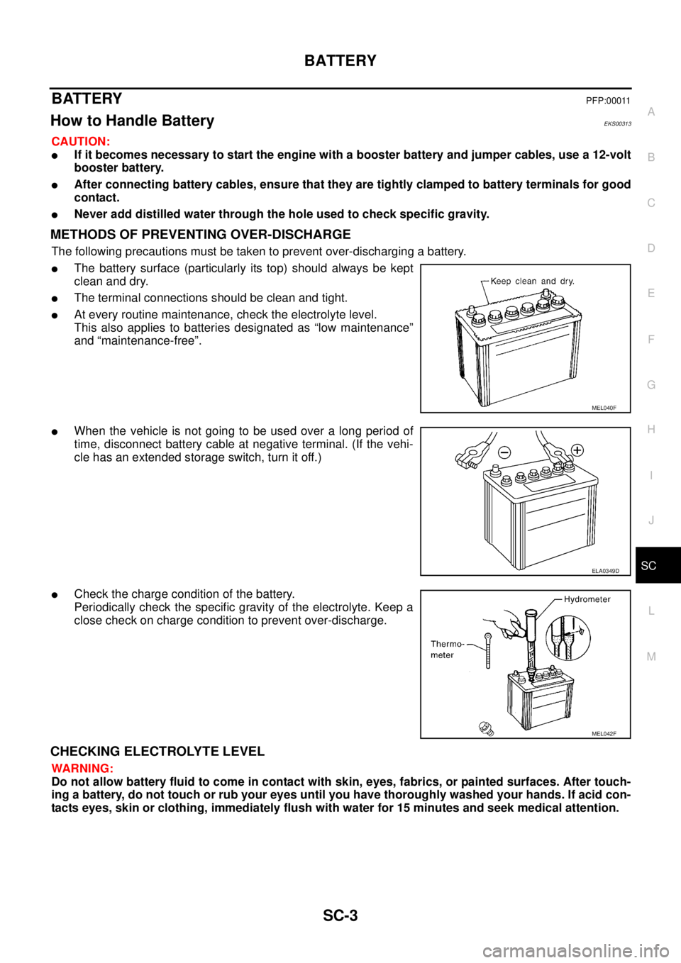 NISSAN X-TRAIL 2003 Service Repair Manual BATTERY
SC-3
C
D
E
F
G
H
I
J
L
MA
B
SC
BATTERY PFP:00011
How to Handle Battery EKS00313
CAUTION:
If it becomes necessary to start the engine with a booster battery and jumper cables, use a 12-volt
NISSAN X-TRAIL 2003 Service Repair Manual BATTERY
SC-3
C
D
E
F
G
H
I
J
L
MA
B
SC
BATTERY PFP:00011
How to Handle Battery EKS00313
CAUTION:
If it becomes necessary to start the engine with a booster battery and jumper cables, use a 12-volt