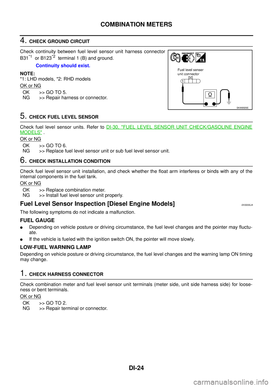 NISSAN X-TRAIL 2003 Service Repair Manual DI-24
COMBINATION METERS
4. CHECK GROUND CIRCUIT
Check continuity between fuel level sensor unit harness connector
B31
*1 or B123*2 terminal 1 (B) and ground.
NOTE:
*1: LHD models, *2: RHD models
NISSAN X-TRAIL 2003 Service Repair Manual DI-24
COMBINATION METERS
4. CHECK GROUND CIRCUIT
Check continuity between fuel level sensor unit harness connector
B31
*1 or B123*2 terminal 1 (B) and ground.
NOTE:
*1: LHD models, *2: RHD models