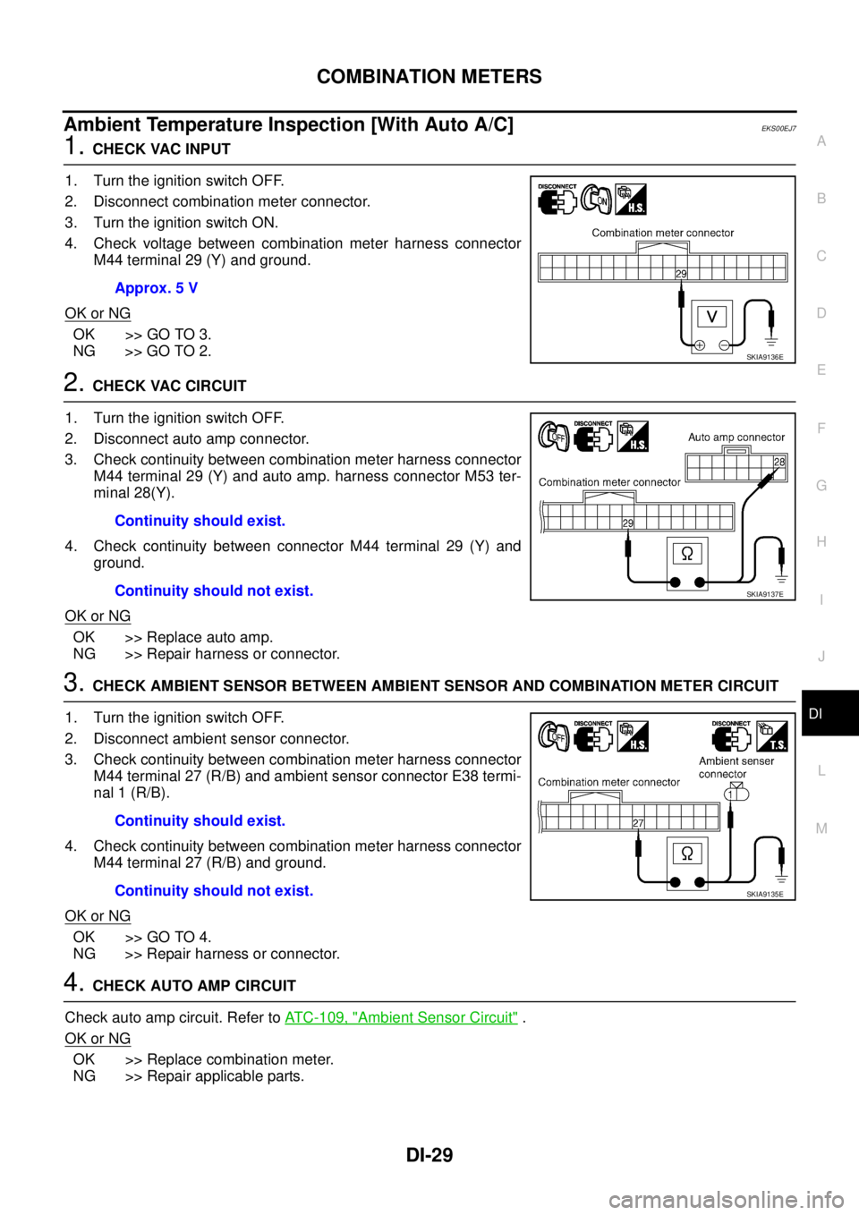 NISSAN X-TRAIL 2003  Service Repair Manual COMBINATION METERS
DI-29
C
D
E
F
G
H
I
J
L
MA
B
DI
 
Ambient Temperature Inspection [With Auto A/C]EKS00EJ7
1. CHECK VAC INPUT
1. Turn the ignition switch OFF.
2. Disconnect combination meter connecto