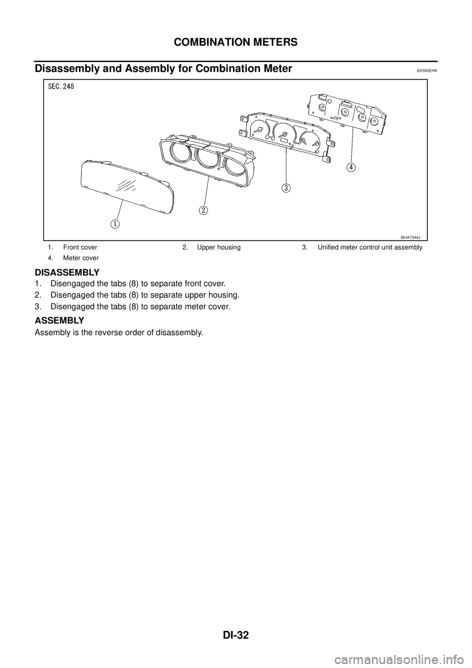 NISSAN X-TRAIL 2003  Service Repair Manual DI-32
COMBINATION METERS
 
Disassembly and Assembly for Combination MeterEKS00EHK
DISASSEMBLY
1. Disengaged the tabs (8) to separate front cover.
2. Disengaged the tabs (8) to separate upper housing.
