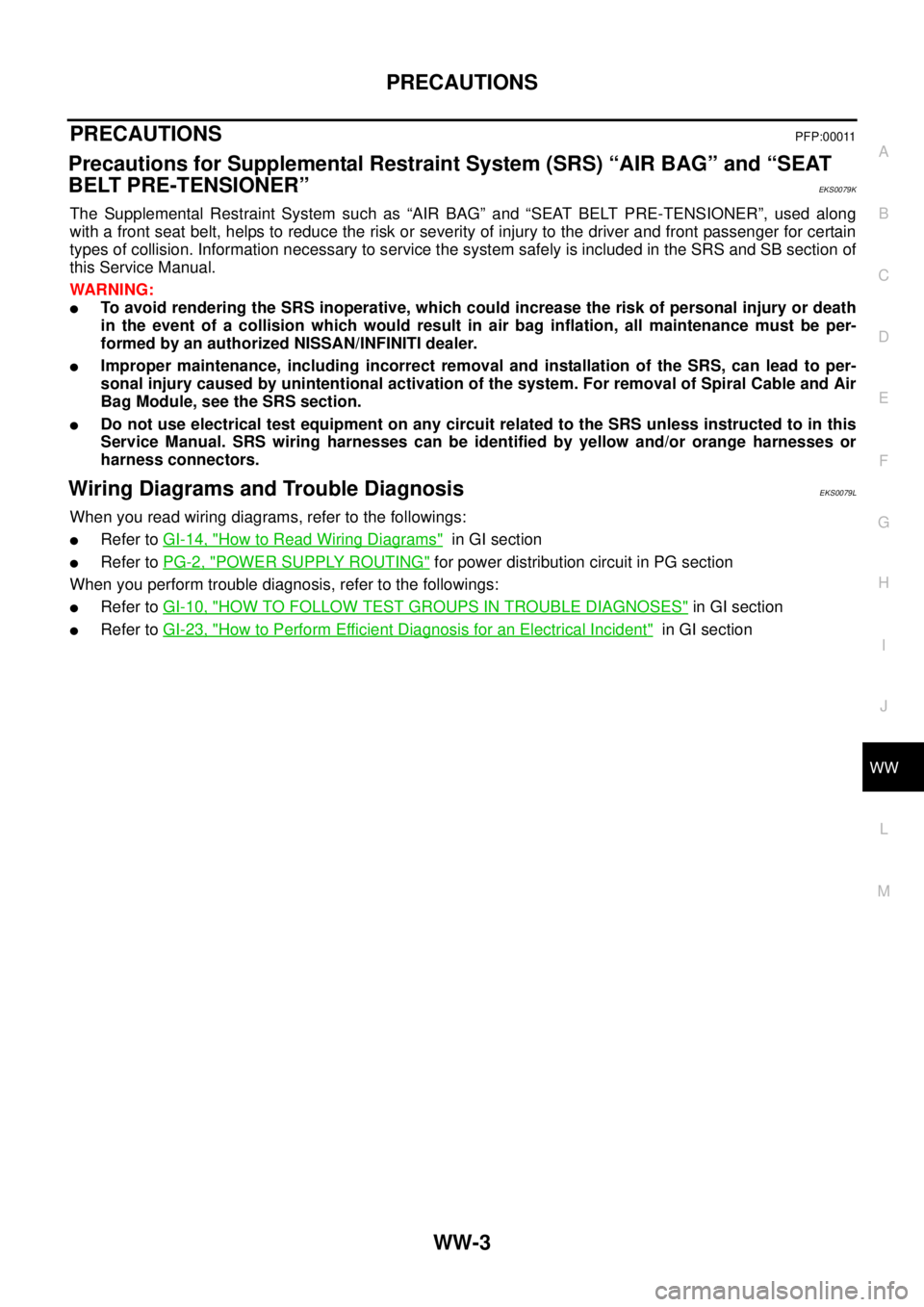 NISSAN X-TRAIL 2003 Service Repair Manual PRECAUTIONS
WW-3
C
D
E
F
G
H
I
J
L
MA
B
WW
PRECAUTIONS PFP:00011
Precautions for Supplemental Restraint System (SRS) “AIR BAG” and “SEAT
BELT PRE-TENSIONER”
EKS0079K
The Supplemental Restra NISSAN X-TRAIL 2003 Service Repair Manual PRECAUTIONS
WW-3
C
D
E
F
G
H
I
J
L
MA
B
WW
PRECAUTIONS PFP:00011
Precautions for Supplemental Restraint System (SRS) “AIR BAG” and “SEAT
BELT PRE-TENSIONER”
EKS0079K
The Supplemental Restra