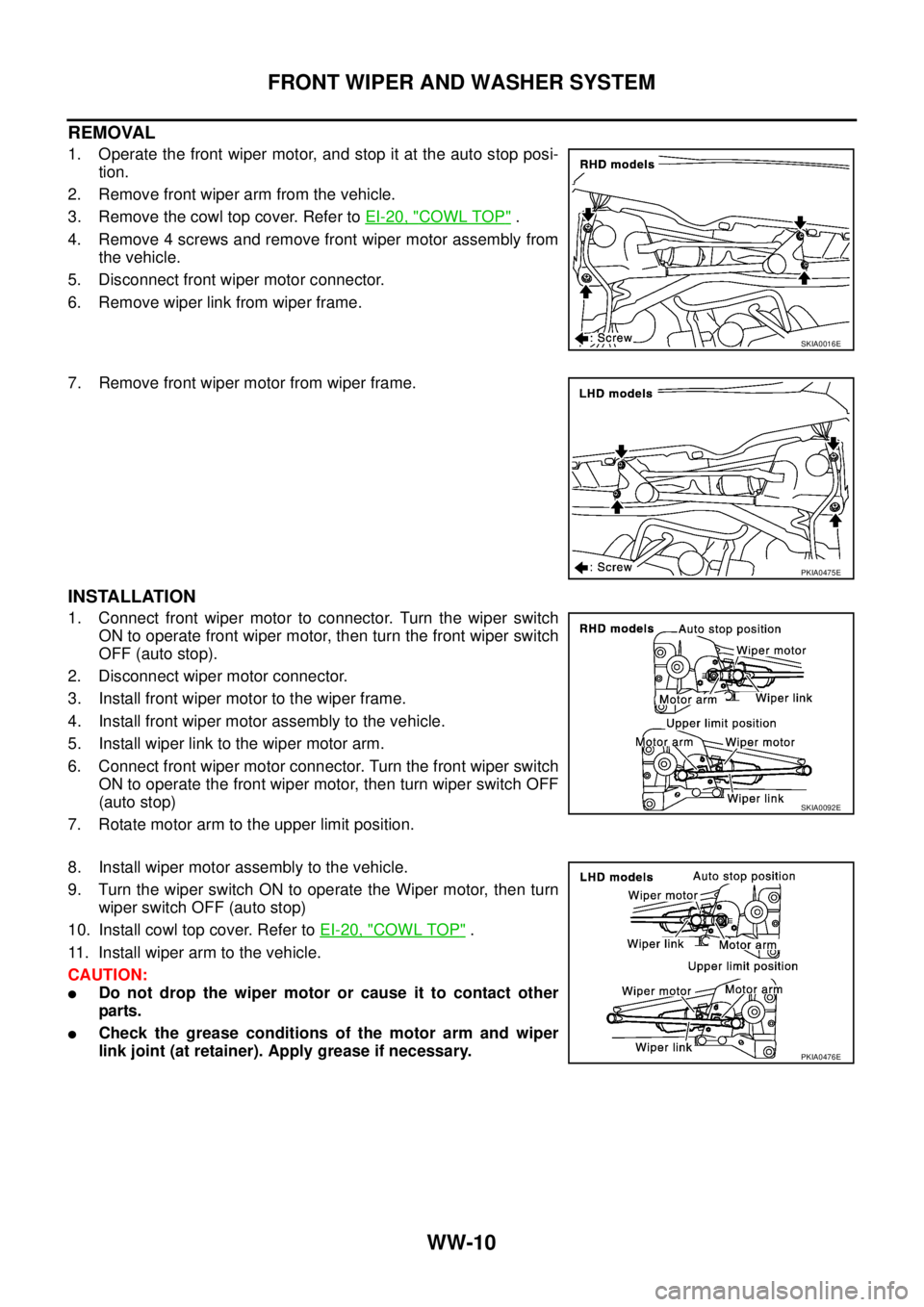 NISSAN X-TRAIL 2003 Service Repair Manual WW-10
FRONT WIPER AND WASHER SYSTEM
REMOVAL
1. Operate the front wiper motor, and stop it at the auto stop posi-
tion.
2. Remove front wiper arm from the vehicle.
3. Remove the cowl top cover. Refer NISSAN X-TRAIL 2003 Service Repair Manual WW-10
FRONT WIPER AND WASHER SYSTEM
REMOVAL
1. Operate the front wiper motor, and stop it at the auto stop posi-
tion.
2. Remove front wiper arm from the vehicle.
3. Remove the cowl top cover. Refer