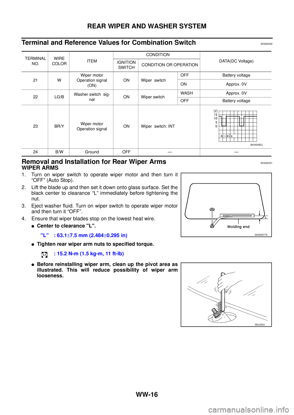 NISSAN X-TRAIL 2003 Service Repair Manual WW-16
REAR WIPER AND WASHER SYSTEM
Terminal and Reference Values for Combination SwitchEKS00330
Removal and Installation for Rear Wiper Arms EKS00331
WIPER ARMS
1. Turn on wiper switch to operate wi NISSAN X-TRAIL 2003 Service Repair Manual WW-16
REAR WIPER AND WASHER SYSTEM
Terminal and Reference Values for Combination SwitchEKS00330
Removal and Installation for Rear Wiper Arms EKS00331
WIPER ARMS
1. Turn on wiper switch to operate wi