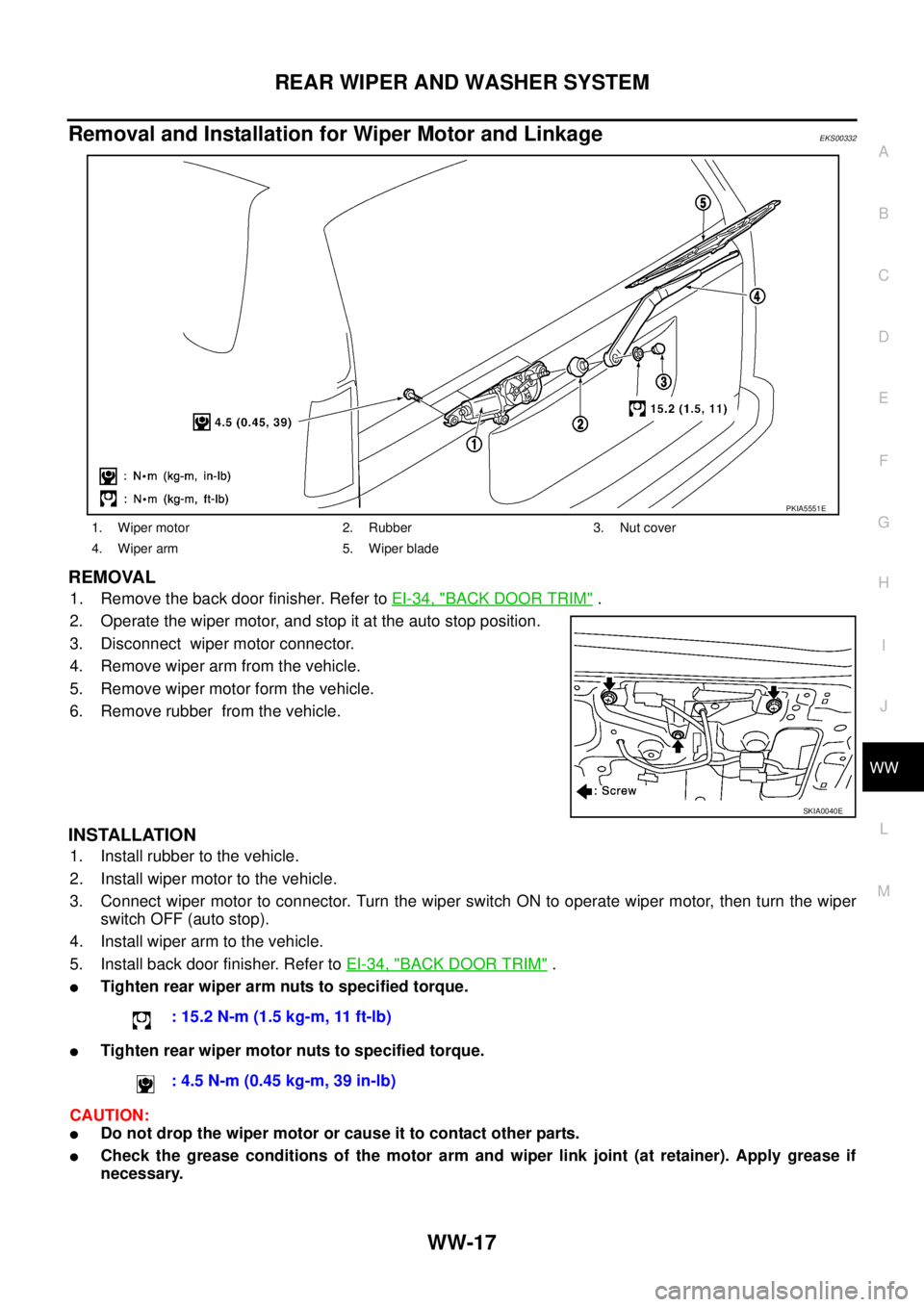 NISSAN X-TRAIL 2003 Service Repair Manual REAR WIPER AND WASHER SYSTEM
WW-17
C
D
E
F
G
H
I
J
L
MA
B
WW
Removal and Installation for Wiper Motor and Linkage EKS00332
REMOVAL
1. Remove the back door finisher. Refer to EI-34, "BACK DOOR TRIM" NISSAN X-TRAIL 2003 Service Repair Manual REAR WIPER AND WASHER SYSTEM
WW-17
C
D
E
F
G
H
I
J
L
MA
B
WW
Removal and Installation for Wiper Motor and Linkage EKS00332
REMOVAL
1. Remove the back door finisher. Refer to EI-34, "BACK DOOR TRIM"