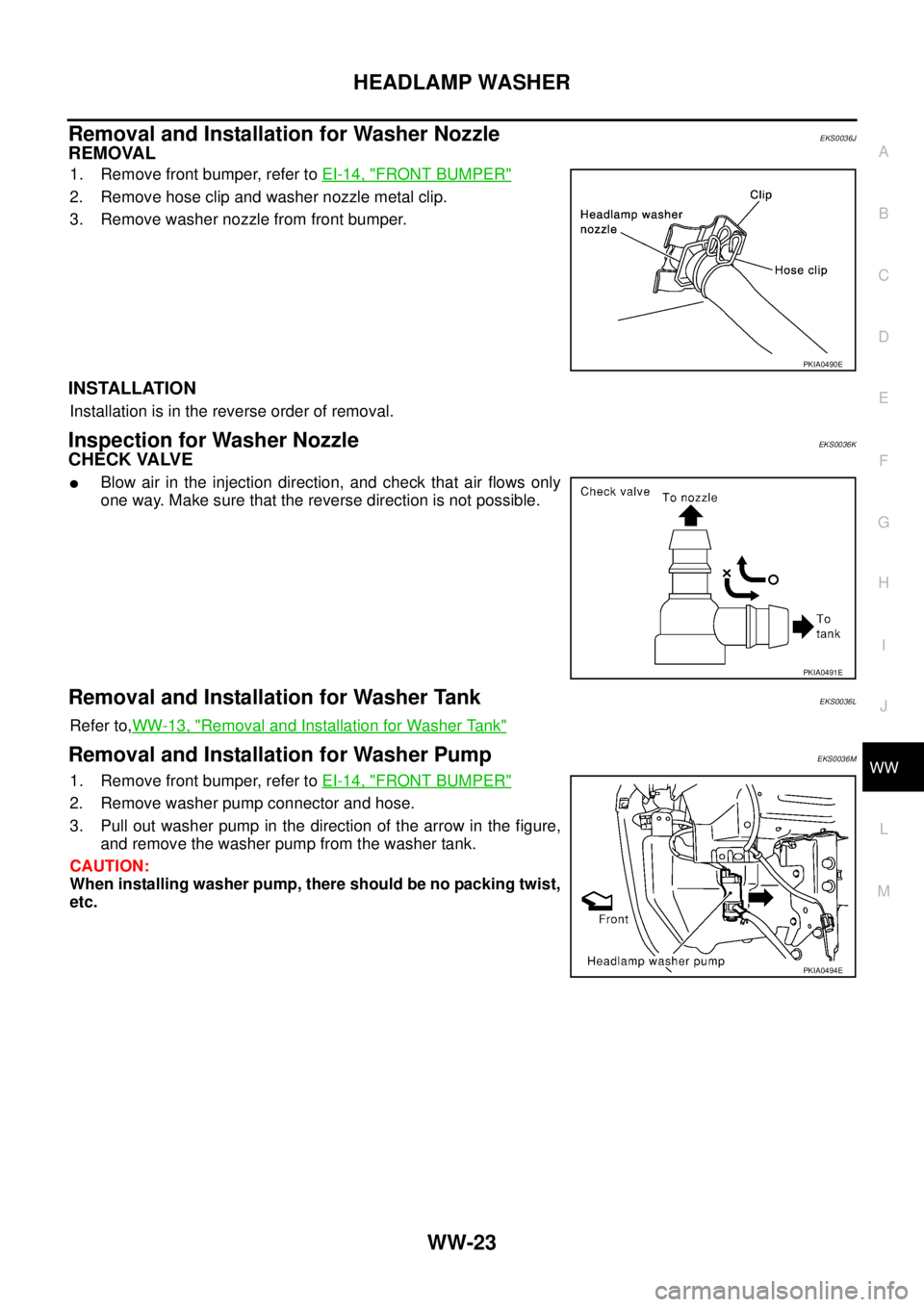 NISSAN X-TRAIL 2003  Service Repair Manual HEADLAMP WASHER
WW-23
C
D
E
F
G
H
I
J
L
MA
B
WW
 
Removal and Installation for Washer NozzleEKS0036J
REMOVAL
1. Remove front bumper, refer to EI-14, "FRONT BUMPER"
2. Remove hose clip and washer nozzl