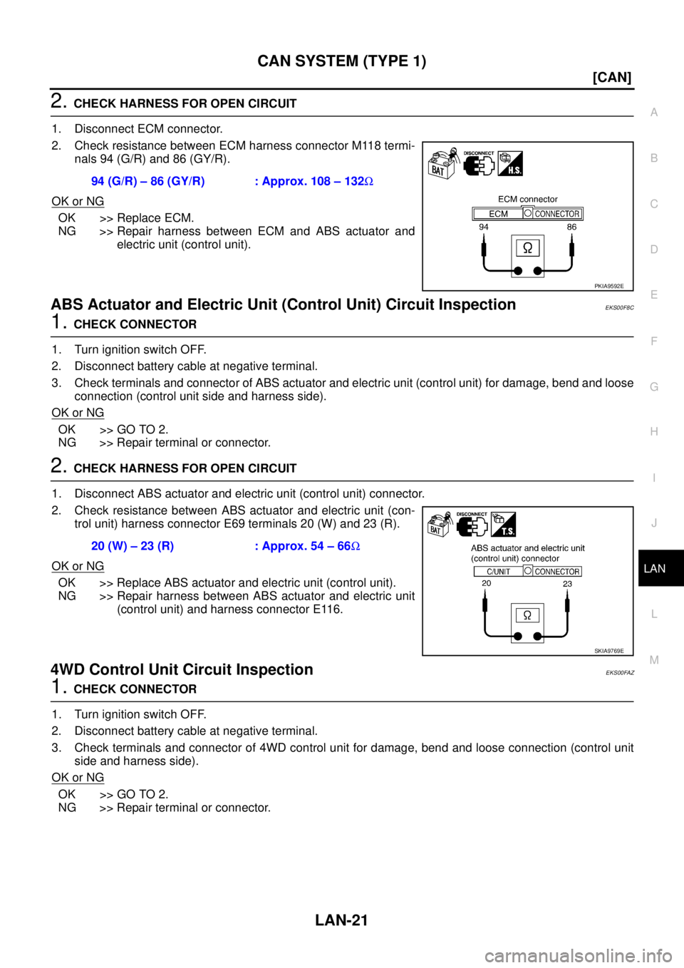 NISSAN X-TRAIL 2003  Service Repair Manual CAN SYSTEM (TYPE 1)
LAN-21
[CAN]
C
D
E
F
G
H
I
J
L
MA
B
LAN
 
2. CHECK HARNESS FOR OPEN CIRCUIT
1. Disconnect ECM connector.
2. Check resistance between ECM harness connector M118 termi-
nals 94 (G/R)