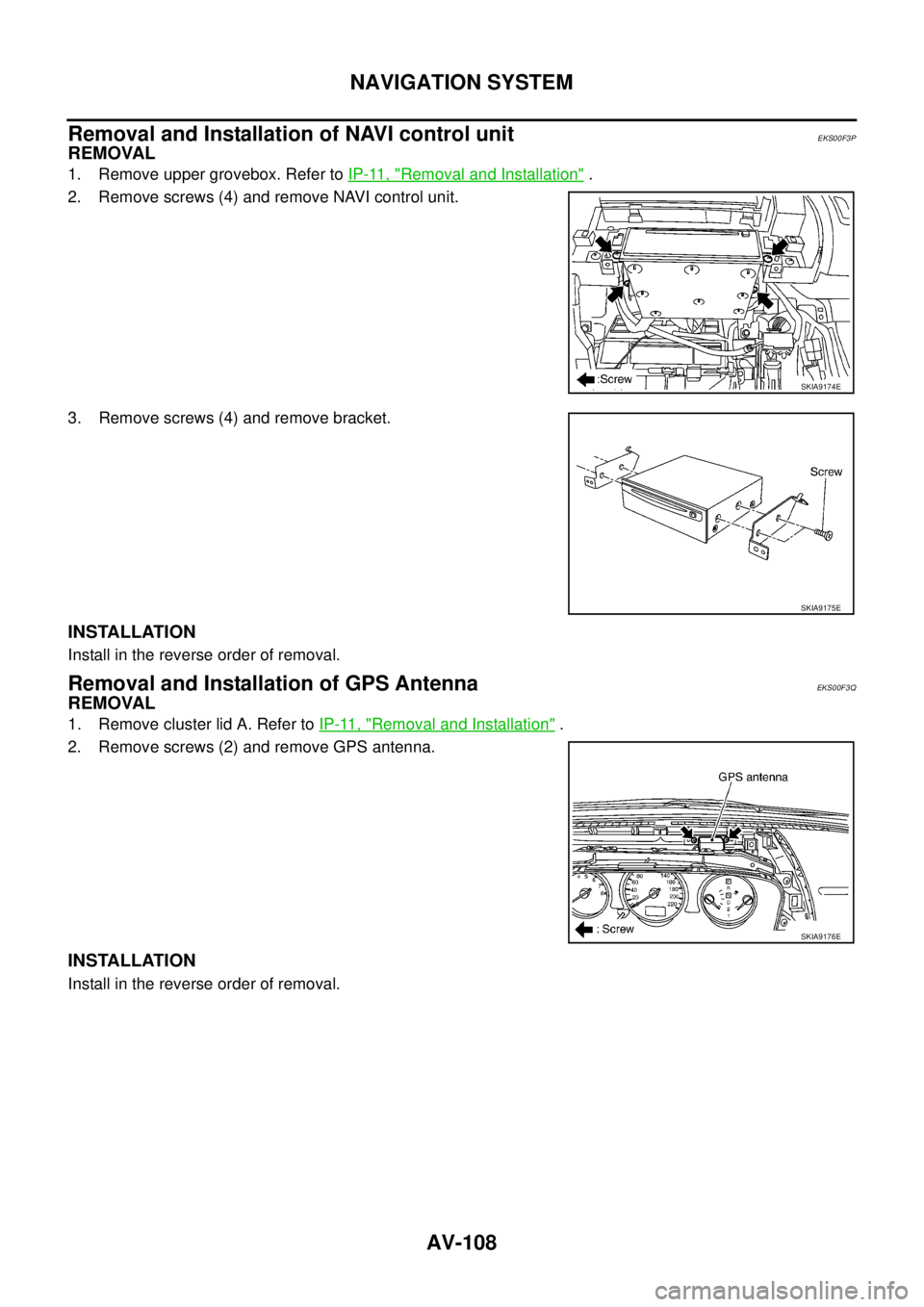 NISSAN X-TRAIL 2003  Service Repair Manual AV-108
NAVIGATION SYSTEM
 
Removal and Installation of NAVI control unitEKS00F3P
REMOVAL
1. Remove upper grovebox. Refer to IP-11, "Removal and Installation" . 
2. Remove screws (4) and remove NAVI co