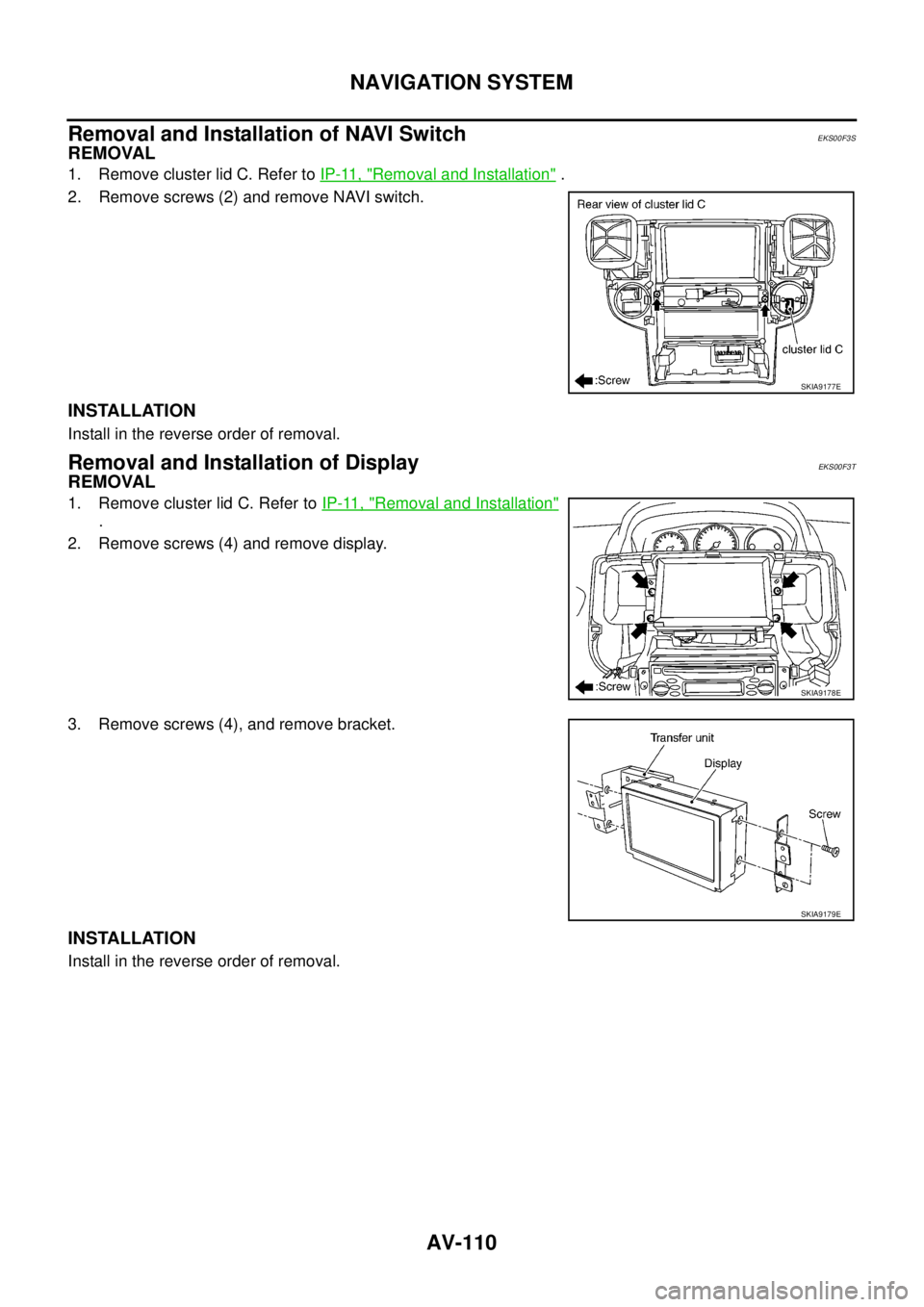 NISSAN X-TRAIL 2003  Service Repair Manual AV-110
NAVIGATION SYSTEM
 
Removal and Installation of NAVI SwitchEKS00F3S
REMOVAL
1. Remove cluster lid C. Refer to IP-11, "Removal and Installation" .
2. Remove screws (2) and remove NAVI switch. 
I