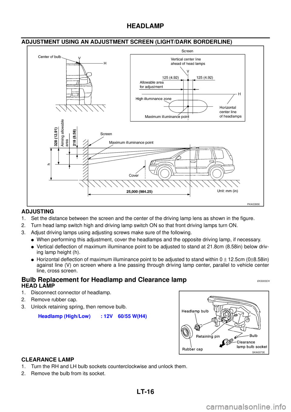NISSAN X-TRAIL 2003 Service Repair Manual LT-16
HEADLAMP
ADJUSTMENT USING AN ADJUSTMENT SCREEN (LIGHT/DARK BORDERLINE)
ADJUSTING
1. Set the distance between the screen and the center of the driving lamp lens as shown in the figure.
2. Turn NISSAN X-TRAIL 2003 Service Repair Manual LT-16
HEADLAMP
ADJUSTMENT USING AN ADJUSTMENT SCREEN (LIGHT/DARK BORDERLINE)
ADJUSTING
1. Set the distance between the screen and the center of the driving lamp lens as shown in the figure.
2. Turn