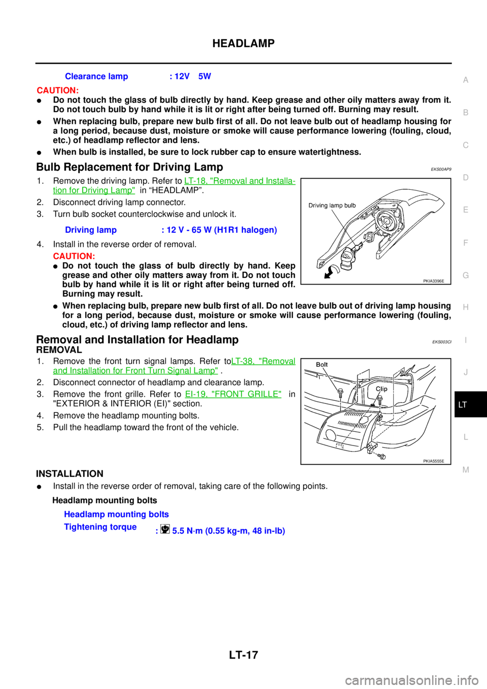 NISSAN X-TRAIL 2003 Service Repair Manual HEADLAMP
LT-17
C
D
E
F
G
H
I
J
L
MA
B
LT
CAUTION:
Do not touch the glass of bulb directly by hand. Keep grease and other oily matters away from it.
Do not touch bulb by hand while it is lit or righ NISSAN X-TRAIL 2003 Service Repair Manual HEADLAMP
LT-17
C
D
E
F
G
H
I
J
L
MA
B
LT
CAUTION:
Do not touch the glass of bulb directly by hand. Keep grease and other oily matters away from it.
Do not touch bulb by hand while it is lit or righ