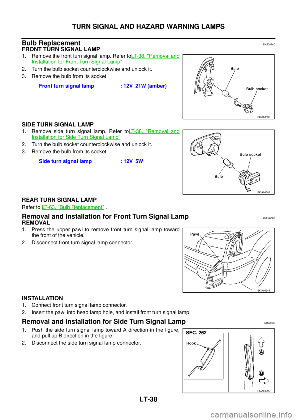 NISSAN X-TRAIL 2003 Service Repair Manual LT-38
TURN SIGNAL AND HAZARD WARNING LAMPS
Bulb ReplacementEKS0034D
FRONT TURN SIGNAL LAMP
1. Remove the front turn signal lamp. Refer toLT- 3 8 , "Removal and
Installation for Front Turn Signal La NISSAN X-TRAIL 2003 Service Repair Manual LT-38
TURN SIGNAL AND HAZARD WARNING LAMPS
Bulb ReplacementEKS0034D
FRONT TURN SIGNAL LAMP
1. Remove the front turn signal lamp. Refer toLT- 3 8 , "Removal and
Installation for Front Turn Signal La
