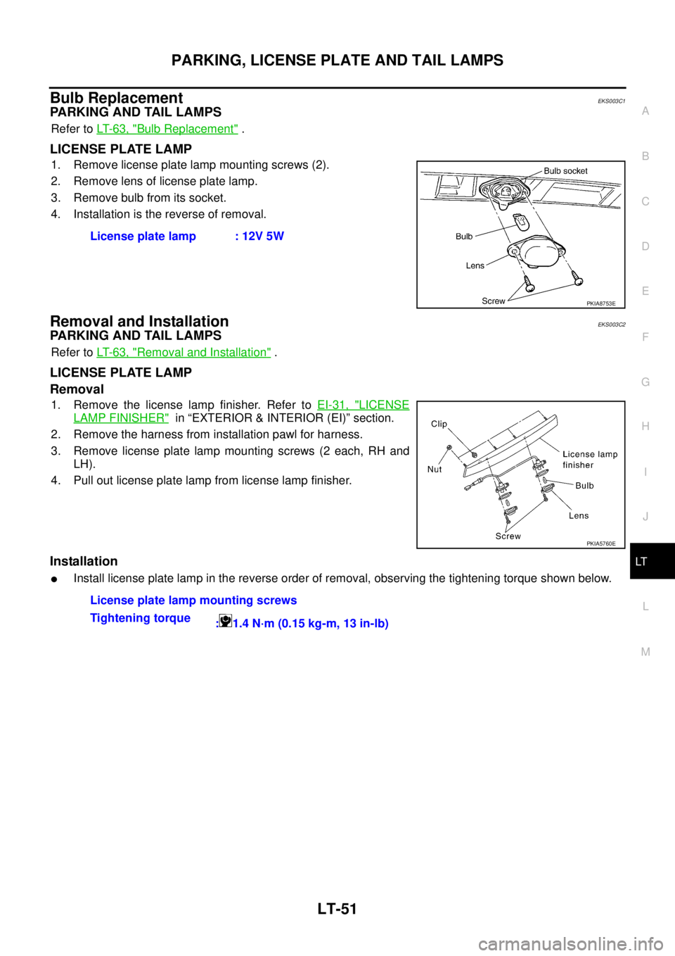 NISSAN X-TRAIL 2003 Service Repair Manual PARKING, LICENSE PLATE AND TAIL LAMPS
LT-51
C
D
E
F
G
H
I
J
L
MA
B
LT
Bulb Replacement EKS003C1
PARKING AND TAIL LAMPS
Refer to LT- 6 3 , "Bulb Replacement" .
LICENSE PLATE LAMP
1. Remove license NISSAN X-TRAIL 2003 Service Repair Manual PARKING, LICENSE PLATE AND TAIL LAMPS
LT-51
C
D
E
F
G
H
I
J
L
MA
B
LT
Bulb Replacement EKS003C1
PARKING AND TAIL LAMPS
Refer to LT- 6 3 , "Bulb Replacement" .
LICENSE PLATE LAMP
1. Remove license