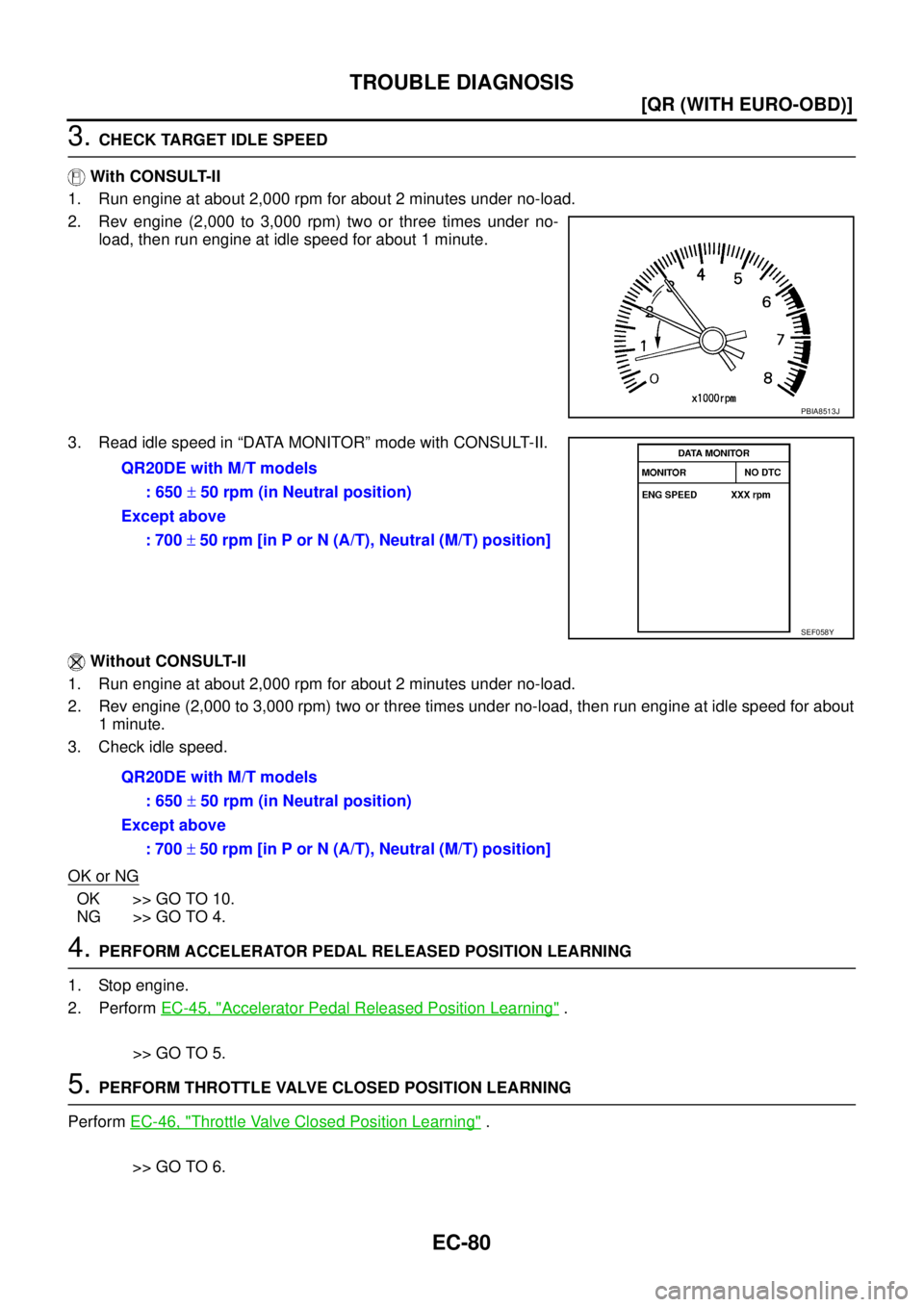 NISSAN X-TRAIL 2003  Service Repair Manual EC-80
[QR (WITH EURO-OBD)]
TROUBLE DIAGNOSIS
 
3. CHECK TARGET IDLE SPEED
 With CONSULT-II
1. Run engine at about 2,000 rpm for about 2 minutes under no-load.
2. Rev engine (2,000 to 3,000 rpm) two or