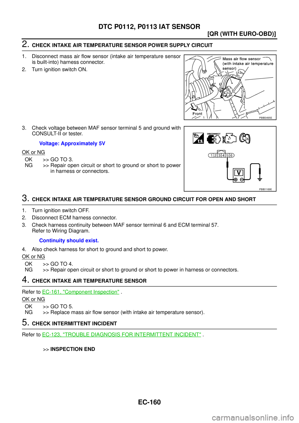 NISSAN X-TRAIL 2003  Service Repair Manual EC-160
[QR (WITH EURO-OBD)]
DTC P0112, P0113 IAT SENSOR
 
2. CHECK INTAKE AIR TEMPERATURE SENSOR POWER SUPPLY CIRCUIT
1. Disconnect mass air flow sensor (intake air temperature sensor
is built-into) h