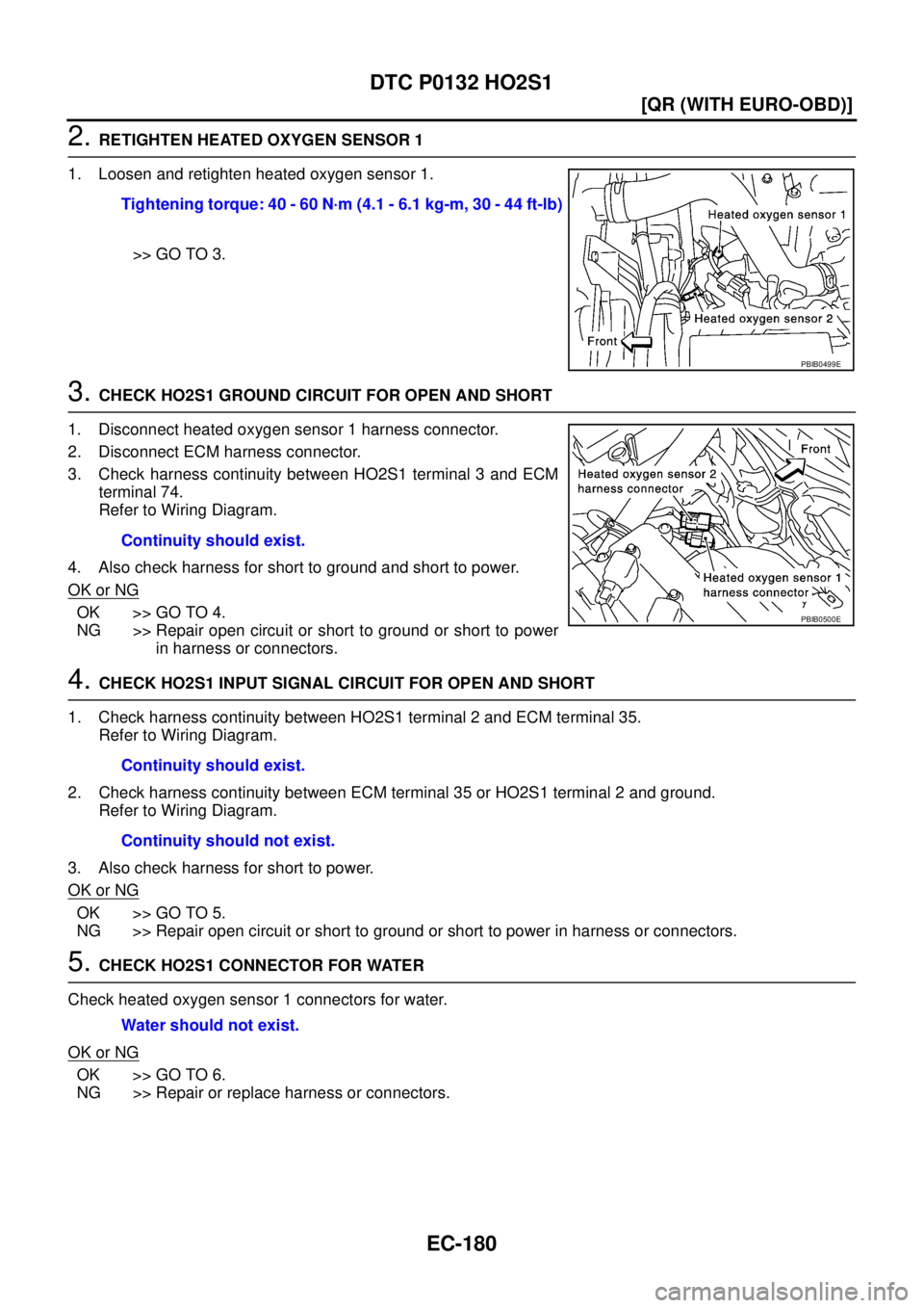NISSAN X-TRAIL 2003  Service Repair Manual EC-180
[QR (WITH EURO-OBD)]
DTC P0132 HO2S1
 
2. RETIGHTEN HEATED OXYGEN SENSOR 1
1. Loosen and retighten heated oxygen sensor 1.
>> GO TO 3.
3. CHECK HO2S1 GROUND CIRCUIT FOR OPEN AND SHORT
1. Discon