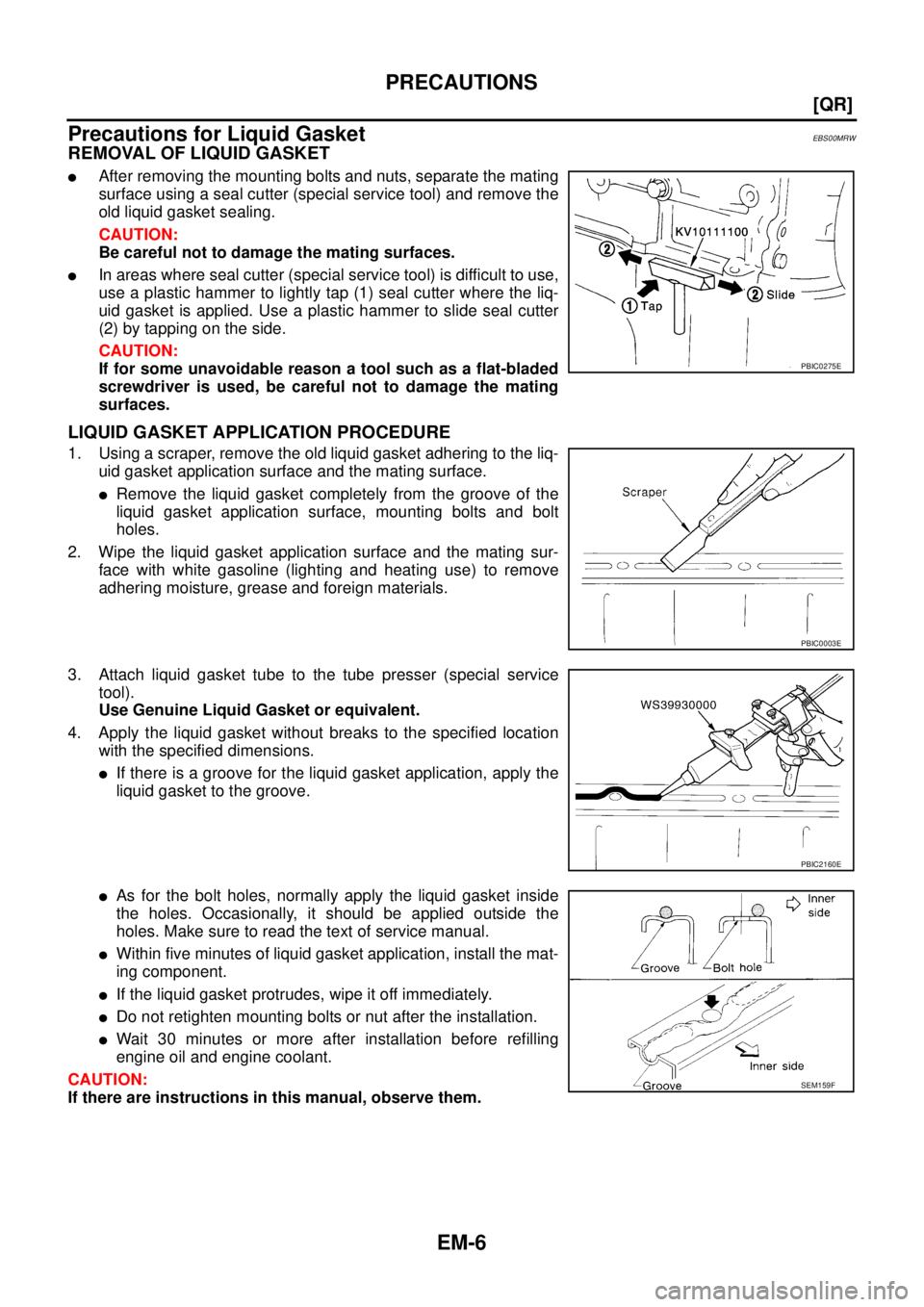 NISSAN X-TRAIL 2003  Service Repair Manual EM-6
[QR]
PRECAUTIONS
 
Precautions for Liquid GasketEBS00MRW
REMOVAL OF LIQUID GASKET
After removing the mounting bolts and nuts, separate the mating
surface using a seal cutter (special service too