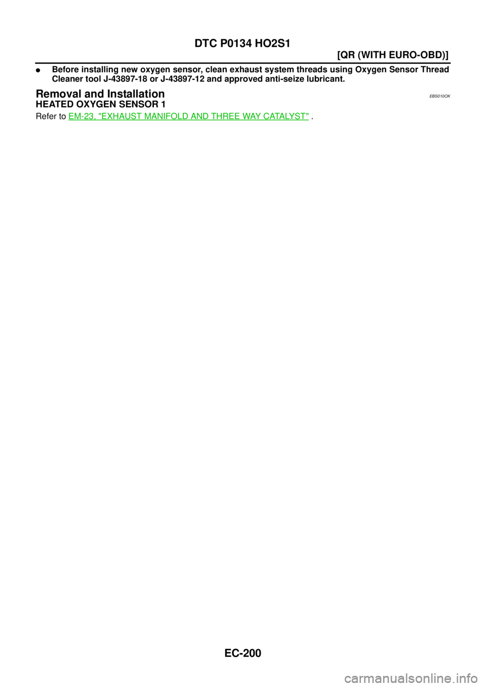 NISSAN X-TRAIL 2003  Service Repair Manual EC-200
[QR (WITH EURO-OBD)]
DTC P0134 HO2S1
 
Before installing new oxygen sensor, clean exhaust system threads using Oxygen Sensor Thread
Cleaner tool J-43897-18 or J-43897-12 and approved anti-seiz