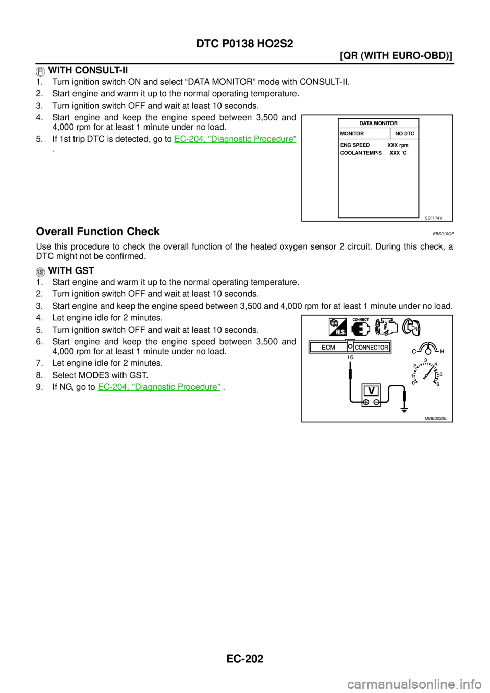 NISSAN X-TRAIL 2003  Service Repair Manual EC-202
[QR (WITH EURO-OBD)]
DTC P0138 HO2S2
 
 WITH CONSULT-II
1. Turn ignition switch ON and select “DATA MONITOR” mode with CONSULT-II.
2. Start engine and warm it up to the normal operating tem