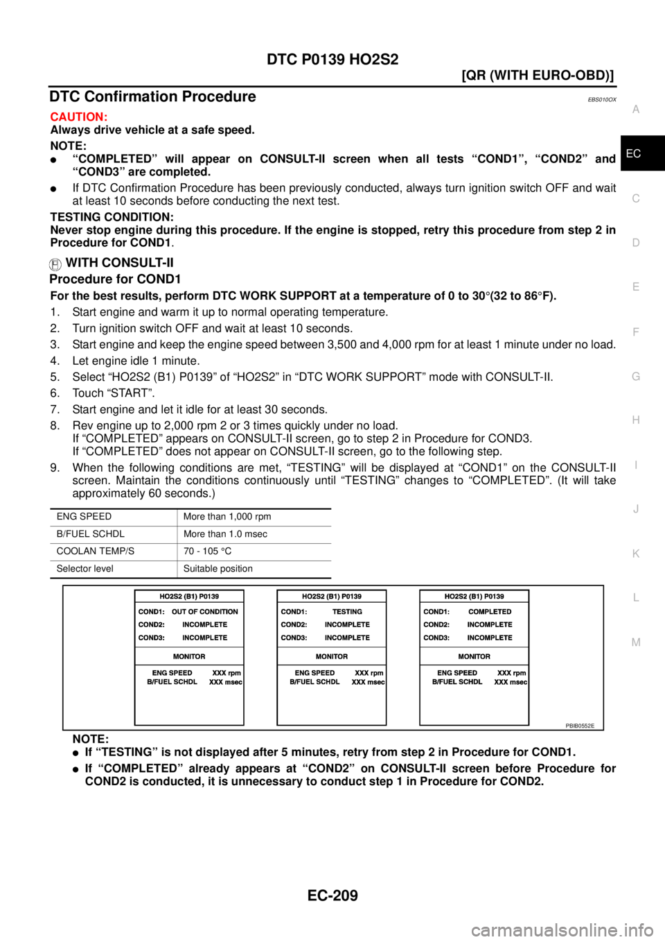 NISSAN X-TRAIL 2003  Service Repair Manual DTC P0139 HO2S2
EC-209
[QR (WITH EURO-OBD)]
C
D
E
F
G
H
I
J
K
L
MA
EC
 
DTC Confirmation ProcedureEBS010OX
CAUTION:
Always drive vehicle at a safe speed.
NOTE:
“COMPLETED” will appear on CONSULT-