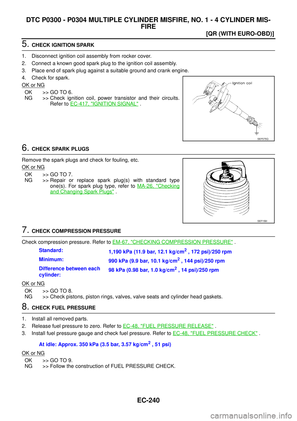 NISSAN X-TRAIL 2003  Service Repair Manual EC-240
[QR (WITH EURO-OBD)]
DTC P0300 - P0304 MULTIPLE CYLINDER MISFIRE, NO. 1 - 4 CYLINDER MIS-
FIRE
 
5. CHECK IGNITION SPARK
1. Disconnect ignition coil assembly from rocker cover.
2. Connect a kno