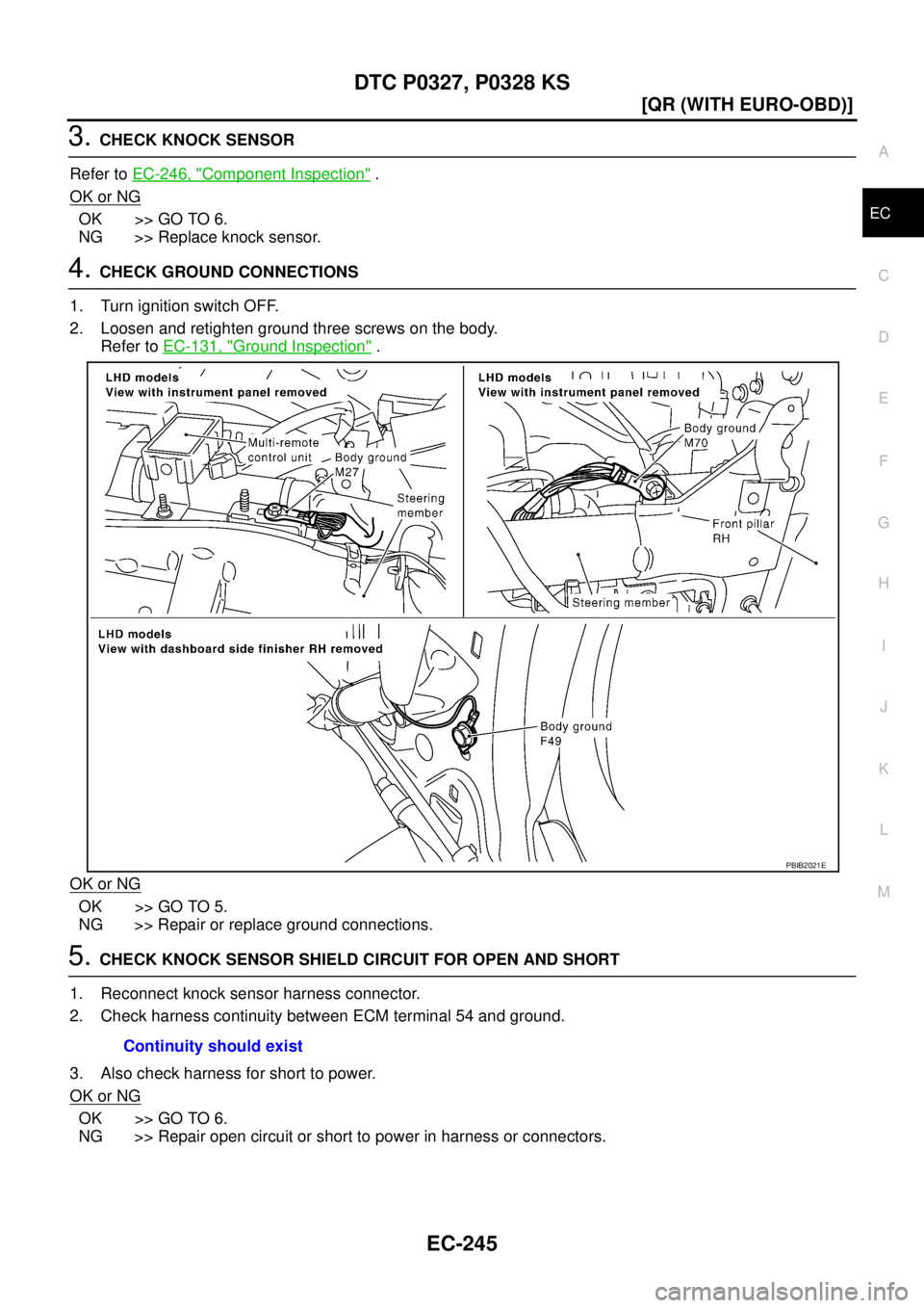 NISSAN X-TRAIL 2003  Service Repair Manual DTC P0327, P0328 KS
EC-245
[QR (WITH EURO-OBD)]
C
D
E
F
G
H
I
J
K
L
MA
EC
 
3. CHECK KNOCK SENSOR
Refer to EC-246, "
Component Inspection" .
OK or NG
OK >> GO TO 6.
NG >> Replace knock sensor.
4. CHEC