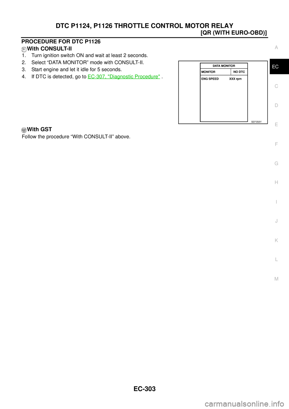 NISSAN X-TRAIL 2003  Service Repair Manual DTC P1124, P1126 THROTTLE CONTROL MOTOR RELAY
EC-303
[QR (WITH EURO-OBD)]
C
D
E
F
G
H
I
J
K
L
MA
EC
 
PROCEDURE FOR DTC P1126
With CONSULT-II
1. Turn ignition switch ON and wait at least 2 seconds.
2.