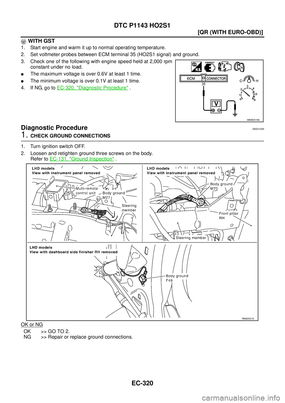 NISSAN X-TRAIL 2003  Service Repair Manual EC-320
[QR (WITH EURO-OBD)]
DTC P1143 HO2S1
 
 WITH GST
1. Start engine and warm it up to normal operating temperature.
2. Set voltmeter probes between ECM terminal 35 (HO2S1 signal) and ground.
3. Ch
