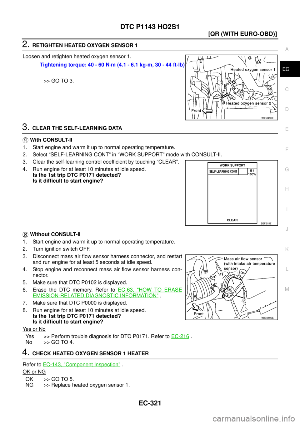 NISSAN X-TRAIL 2003  Service Repair Manual DTC P1143 HO2S1
EC-321
[QR (WITH EURO-OBD)]
C
D
E
F
G
H
I
J
K
L
MA
EC
 
2. RETIGHTEN HEATED OXYGEN SENSOR 1
Loosen and retighten heated oxygen sensor 1.
>> GO TO 3.
3. CLEAR THE SELF-LEARNING DATA
 Wi