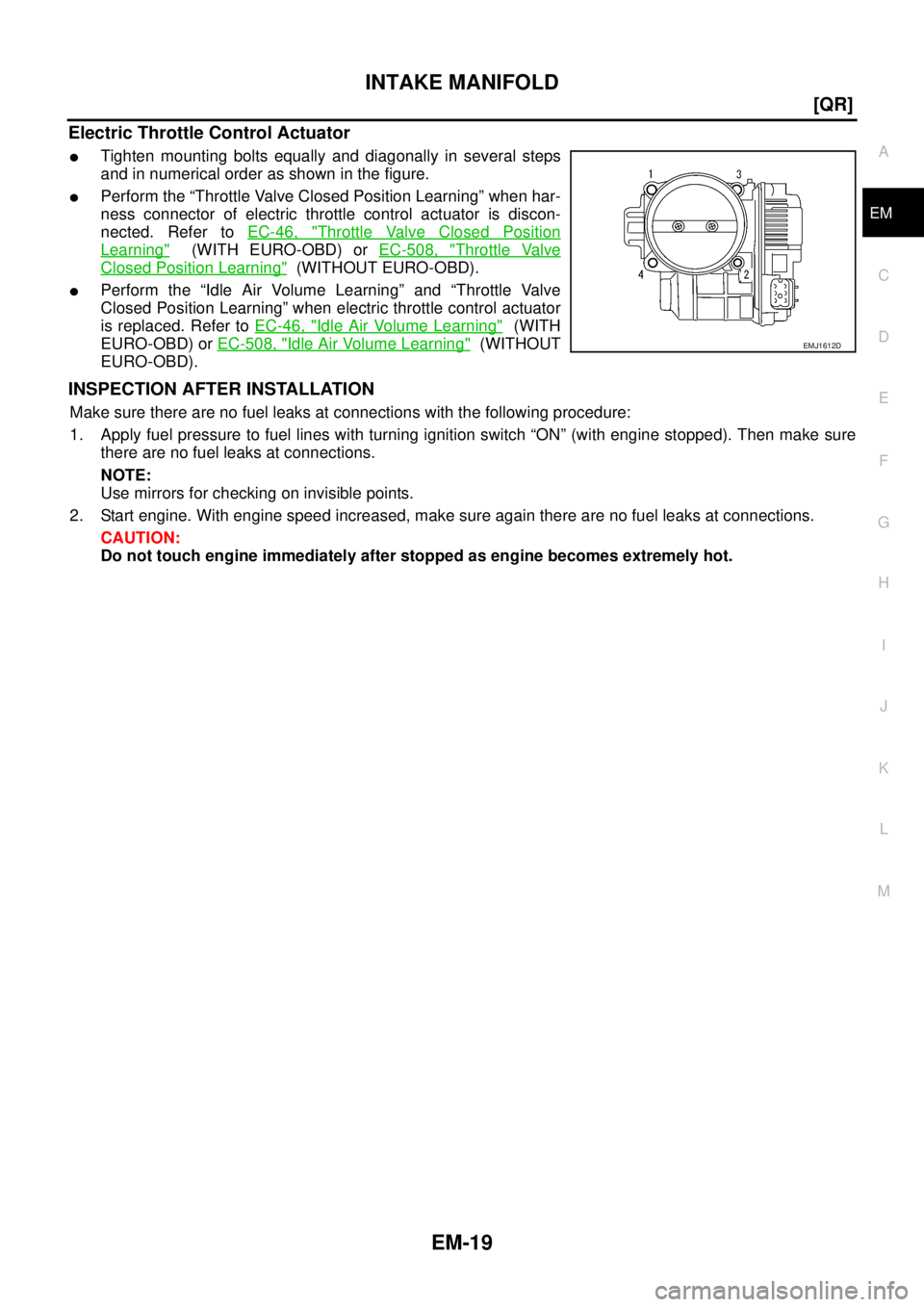 NISSAN X-TRAIL 2003  Service Repair Manual INTAKE MANIFOLD
EM-19
[QR]
C
D
E
F
G
H
I
J
K
L
MA
EM
 
Electric Throttle Control Actuator
Tighten mounting bolts equally and diagonally in several steps
and in numerical order as shown in the figure.
