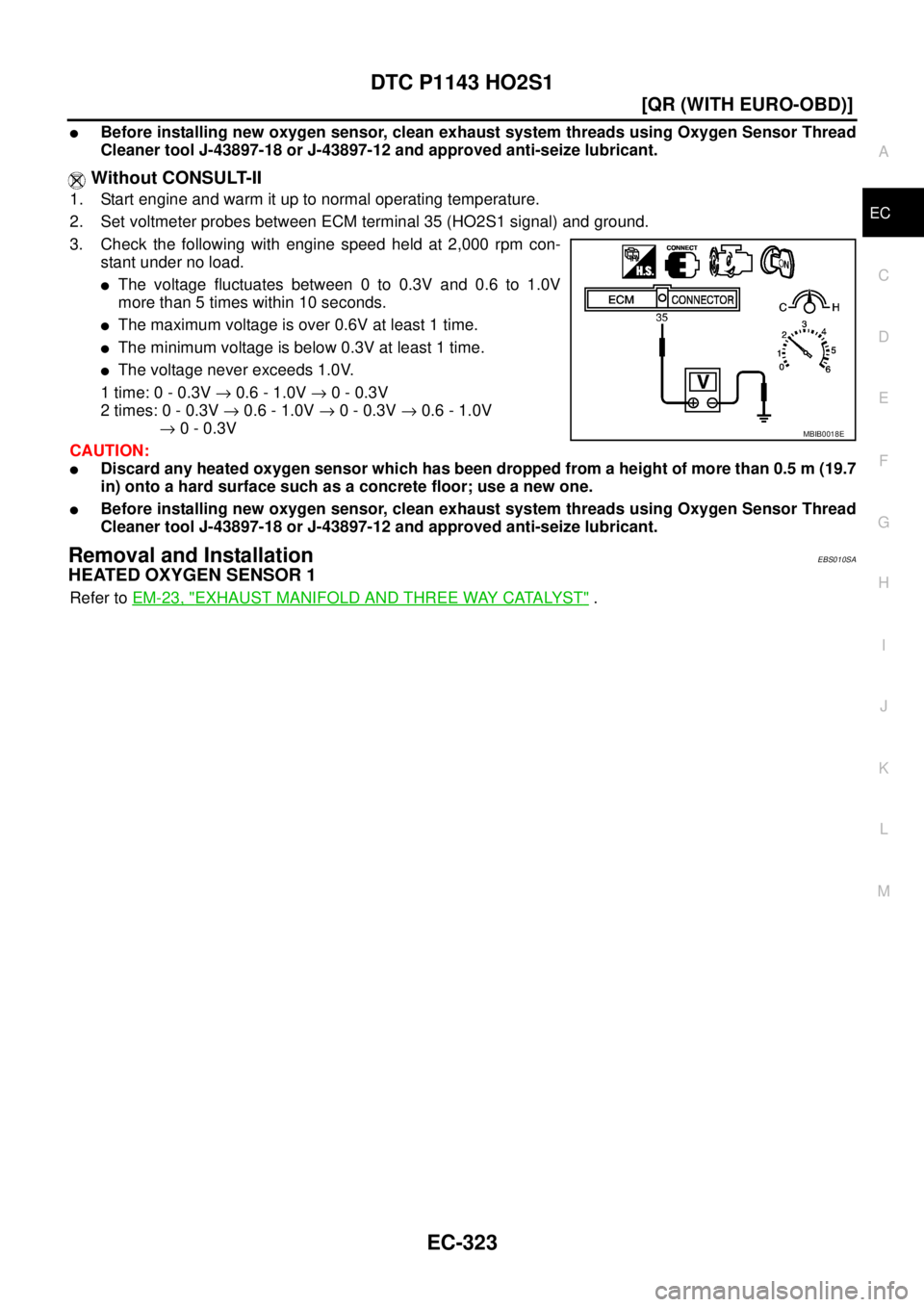 NISSAN X-TRAIL 2003  Service Repair Manual DTC P1143 HO2S1
EC-323
[QR (WITH EURO-OBD)]
C
D
E
F
G
H
I
J
K
L
MA
EC
 
Before installing new oxygen sensor, clean exhaust system threads using Oxygen Sensor Thread
Cleaner tool J-43897-18 or J-43897
