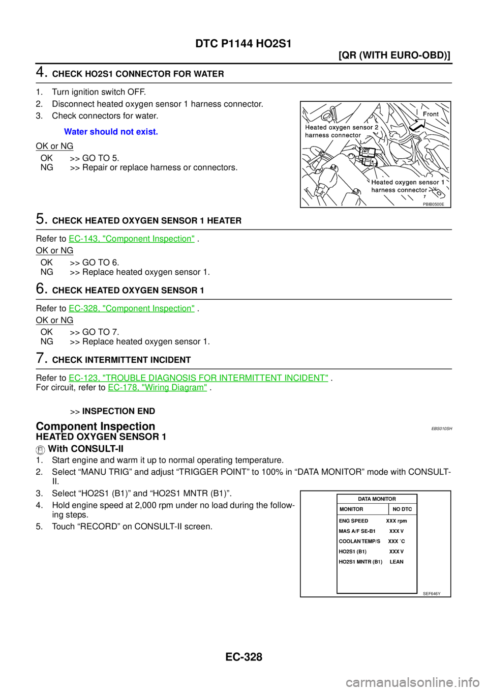 NISSAN X-TRAIL 2003  Service Repair Manual EC-328
[QR (WITH EURO-OBD)]
DTC P1144 HO2S1
 
4. CHECK HO2S1 CONNECTOR FOR WATER
1. Turn ignition switch OFF.
2. Disconnect heated oxygen sensor 1 harness connector.
3. Check connectors for water.
OK 