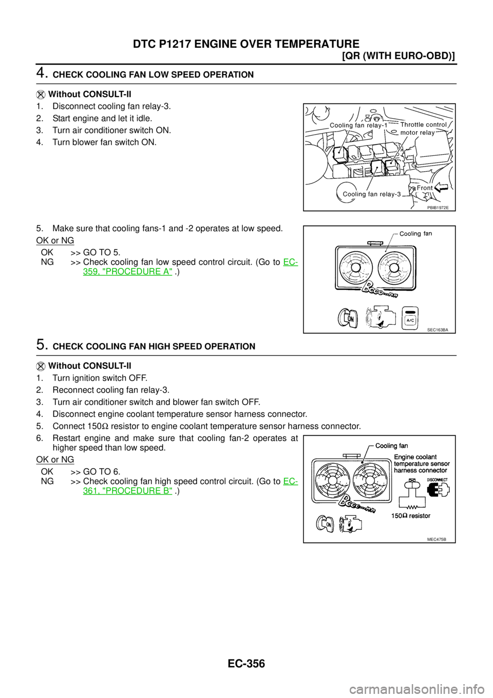 NISSAN X-TRAIL 2003  Service Repair Manual EC-356
[QR (WITH EURO-OBD)]
DTC P1217 ENGINE OVER TEMPERATURE
 
4. CHECK COOLING FAN LOW SPEED OPERATION
 Without CONSULT-II
1. Disconnect cooling fan relay-3.
2. Start engine and let it idle.
3. Turn
