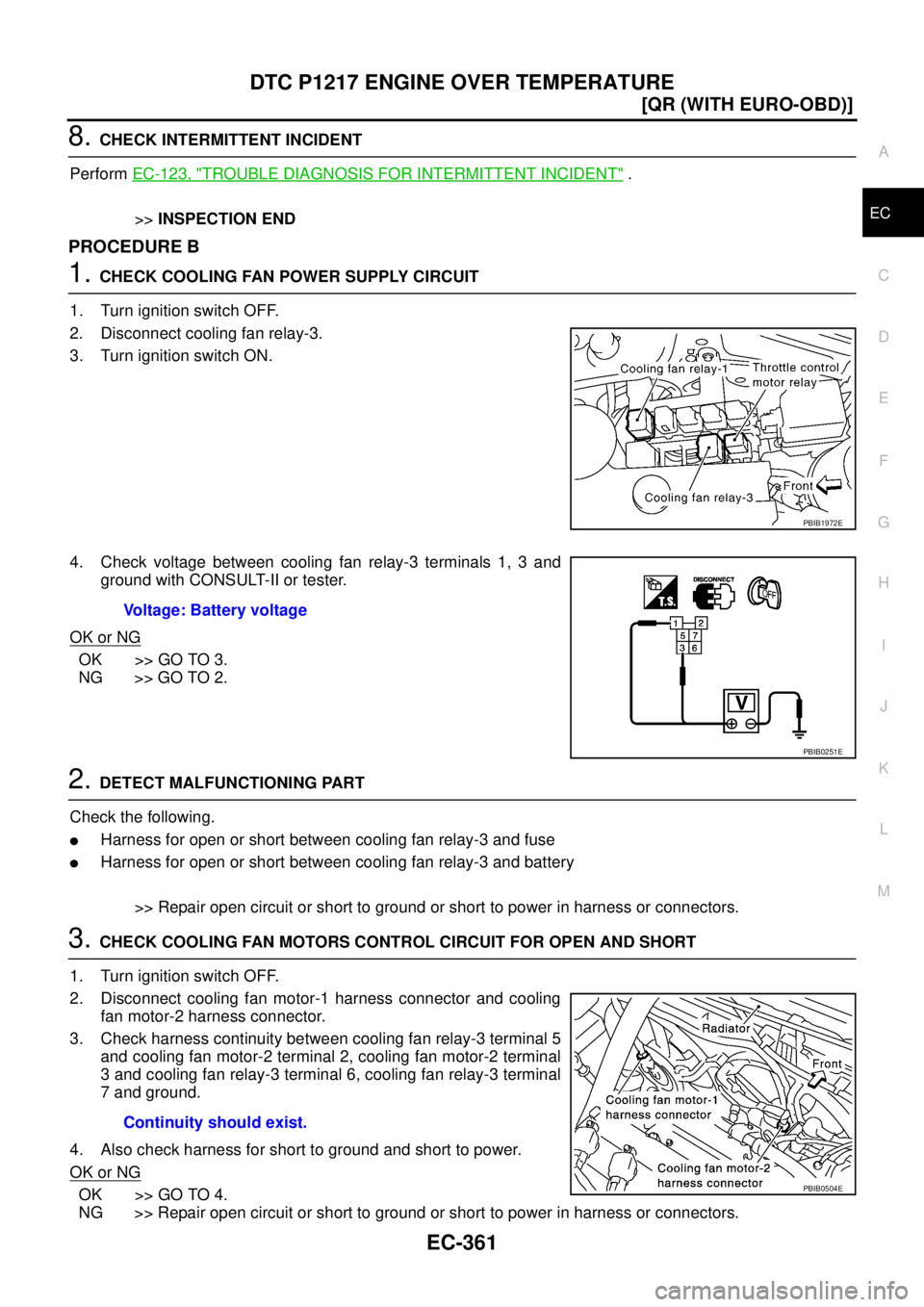 NISSAN X-TRAIL 2003  Service Repair Manual DTC P1217 ENGINE OVER TEMPERATURE
EC-361
[QR (WITH EURO-OBD)]
C
D
E
F
G
H
I
J
K
L
MA
EC
 
8. CHECK INTERMITTENT INCIDENT
Perform EC-123, "
TROUBLE DIAGNOSIS FOR INTERMITTENT INCIDENT" .
>>INSPECTION E