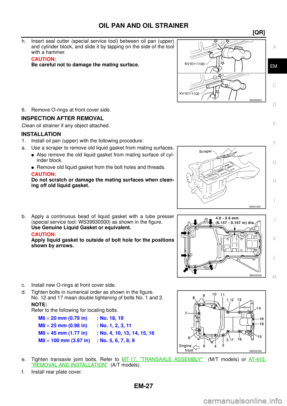 NISSAN X-TRAIL 2003  Service Repair Manual OIL PAN AND OIL STRAINER
EM-27
[QR]
C
D
E
F
G
H
I
J
K
L
MA
EM
 
h. Insert seal cutter (special service tool) between oil pan (upper)
and cylinder block, and slide it by tapping on the side of the tool
