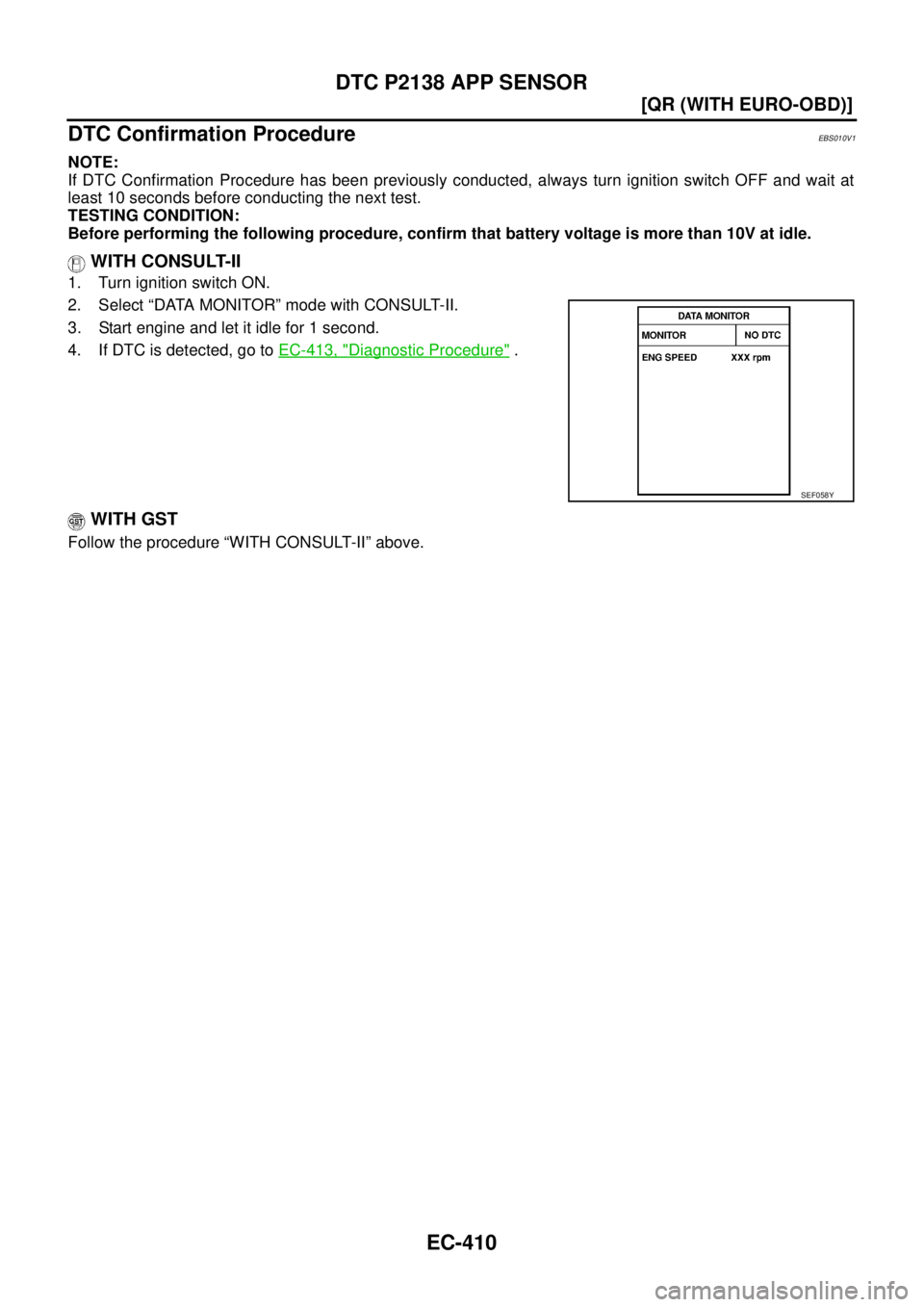 NISSAN X-TRAIL 2003  Service Repair Manual EC-410
[QR (WITH EURO-OBD)]
DTC P2138 APP SENSOR
 
DTC Confirmation ProcedureEBS010V1
NOTE:
If DTC Confirmation Procedure has been previously conducted, always turn ignition switch OFF and wait at
lea