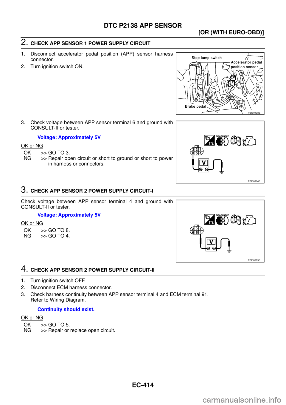 NISSAN X-TRAIL 2003  Service Repair Manual EC-414
[QR (WITH EURO-OBD)]
DTC P2138 APP SENSOR
 
2. CHECK APP SENSOR 1 POWER SUPPLY CIRCUIT
1. Disconnect accelerator pedal position (APP) sensor harness
connector.
2. Turn ignition switch ON.
3. Ch