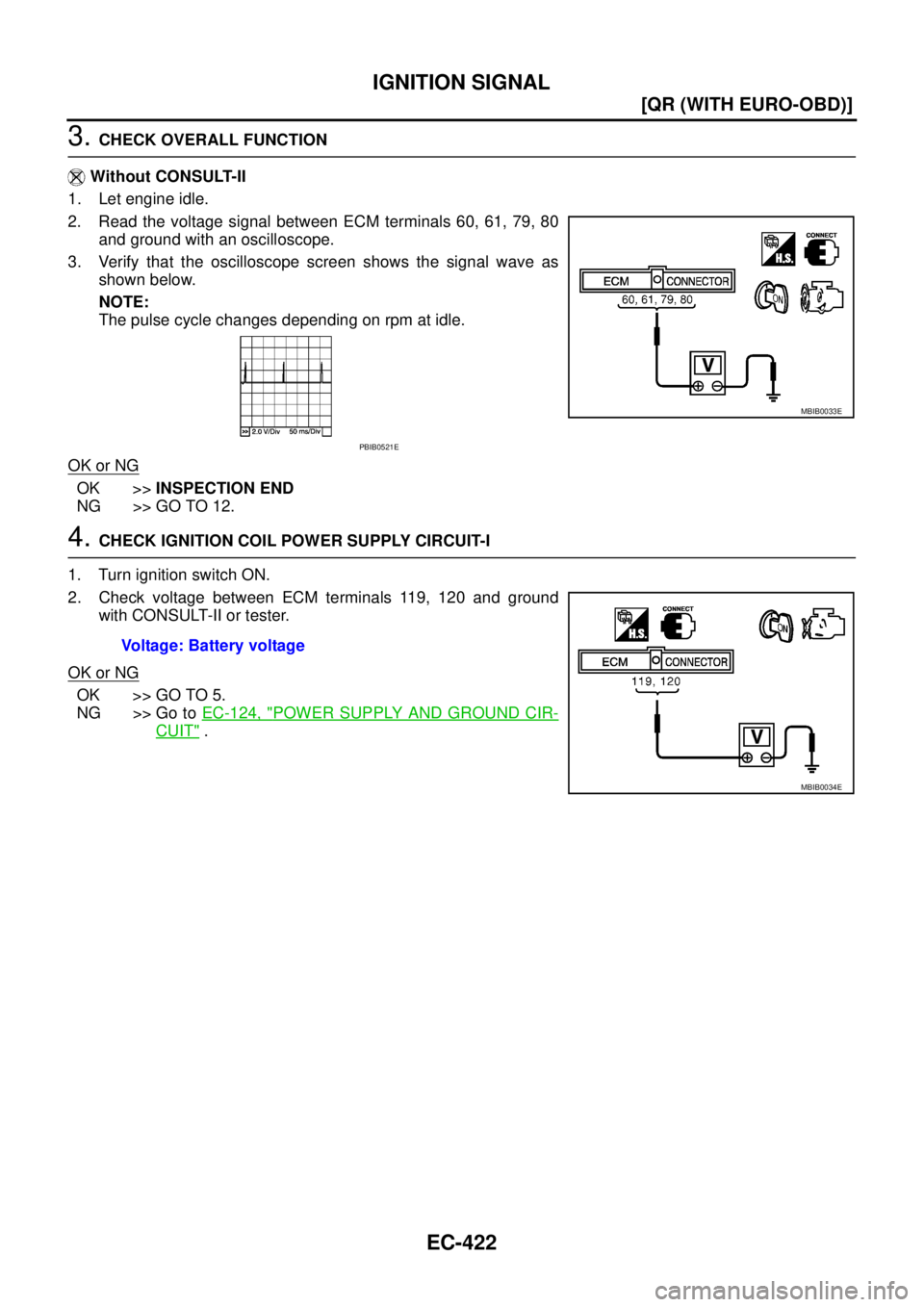 NISSAN X-TRAIL 2003  Service Repair Manual EC-422
[QR (WITH EURO-OBD)]
IGNITION SIGNAL
 
3. CHECK OVERALL FUNCTION
 Without CONSULT-II
1. Let engine idle.
2. Read the voltage signal between ECM terminals 60, 61, 79, 80
and ground with an oscil