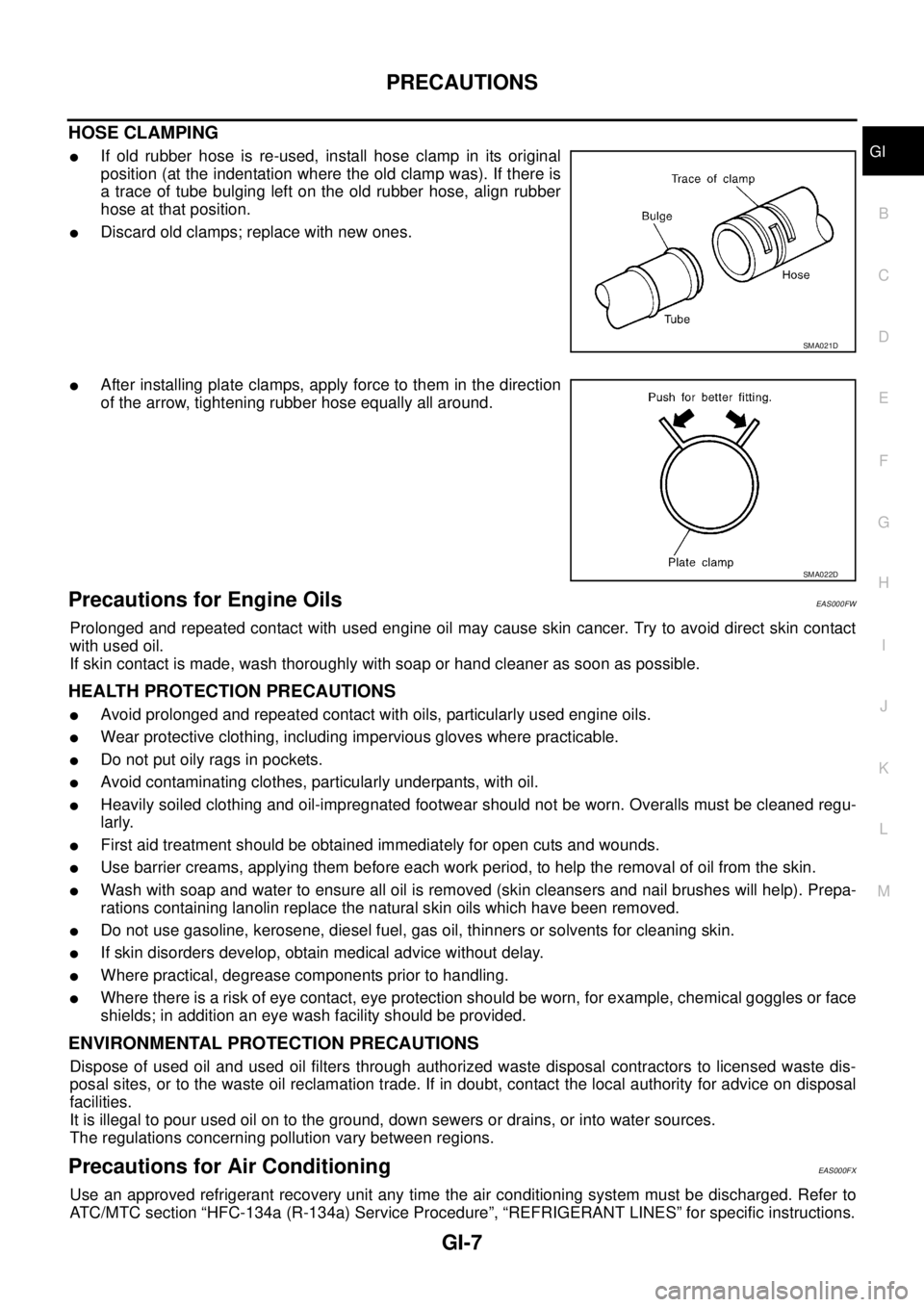 NISSAN X-TRAIL 2003 Service Repair Manual PRECAUTIONS
GI-7
C
D
E
F
G
H
I
J
K
L
MB
GI
HOSE CLAMPING
If old rubber hose is re-used, install hose clamp in its original
position (at the indentation where the old clamp was). If there is
a trace NISSAN X-TRAIL 2003 Service Repair Manual PRECAUTIONS
GI-7
C
D
E
F
G
H
I
J
K
L
MB
GI
HOSE CLAMPING
If old rubber hose is re-used, install hose clamp in its original
position (at the indentation where the old clamp was). If there is
a trace