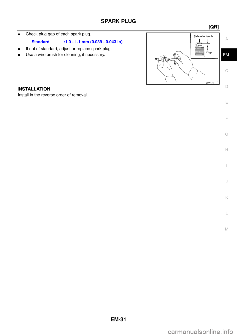 NISSAN X-TRAIL 2003  Service Repair Manual SPARK PLUG
EM-31
[QR]
C
D
E
F
G
H
I
J
K
L
MA
EM
 
Check plug gap of each spark plug. 
If out of standard, adjust or replace spark plug.
Use a wire brush for cleaning, if necessary.
INSTALLATION
Ins
