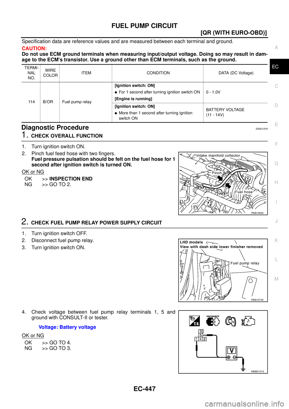 NISSAN X-TRAIL 2003  Service Repair Manual FUEL PUMP CIRCUIT
EC-447
[QR (WITH EURO-OBD)]
C
D
E
F
G
H
I
J
K
L
MA
EC
 
Specification data are reference values and are measured between each terminal and ground.
CAUTION:
Do not use ECM ground term