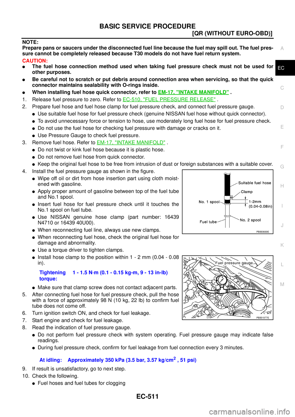 NISSAN X-TRAIL 2003  Service Repair Manual BASIC SERVICE PROCEDURE
EC-511
[QR (WITHOUT EURO-OBD)]
C
D
E
F
G
H
I
J
K
L
MA
EC
 
NOTE:
Prepare pans or saucers under the disconnected fuel line because the fuel may spill out. The fuel pres-
sure ca