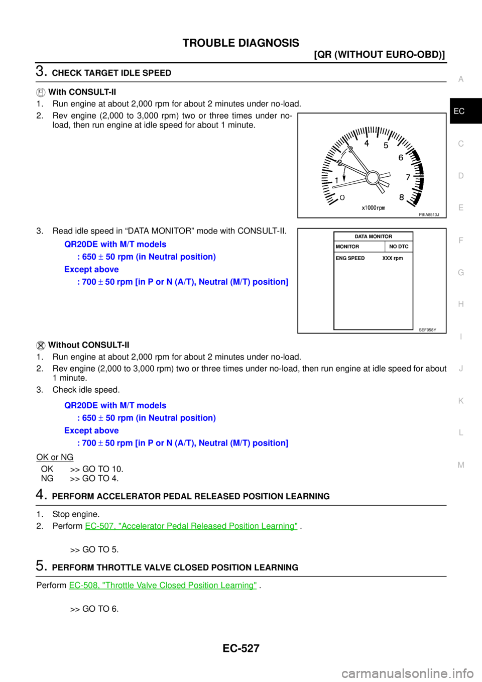 NISSAN X-TRAIL 2003  Service Repair Manual TROUBLE DIAGNOSIS
EC-527
[QR (WITHOUT EURO-OBD)]
C
D
E
F
G
H
I
J
K
L
MA
EC
 
3. CHECK TARGET IDLE SPEED
 With CONSULT-II
1. Run engine at about 2,000 rpm for about 2 minutes under no-load.
2. Rev engi
