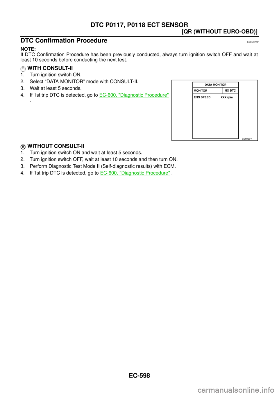 NISSAN X-TRAIL 2003  Service Repair Manual EC-598
[QR (WITHOUT EURO-OBD)]
DTC P0117, P0118 ECT SENSOR
 
DTC Confirmation ProcedureEBS010Y9
NOTE:
If DTC Confirmation Procedure has been previously conducted, always turn ignition switch OFF and w