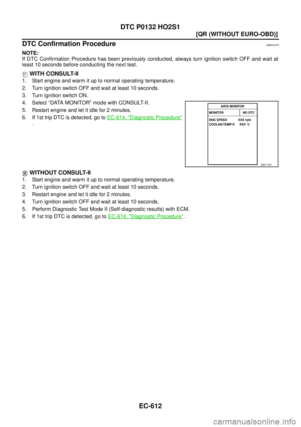 NISSAN X-TRAIL 2003  Service Repair Manual EC-612
[QR (WITHOUT EURO-OBD)]
DTC P0132 HO2S1
 
DTC Confirmation ProcedureEBS010YP
NOTE:
If DTC Confirmation Procedure has been previously conducted, always turn ignition switch OFF and wait at
least