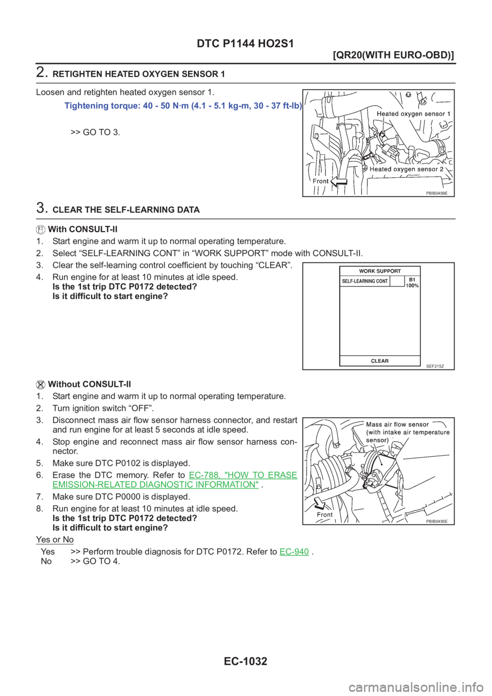 NISSAN X-TRAIL 2001  Service Repair Manual EC-1032
[QR20(WITH EURO-OBD)]
DTC P1144 HO2S1
2. RETIGHTEN HEATED OXYGEN SENSOR 1
Loosen and retighten heated oxygen sensor 1.
>> GO TO 3.
3. CLEAR THE SELF-LEARNING DATA
With CONSULT-II
1. Start engi