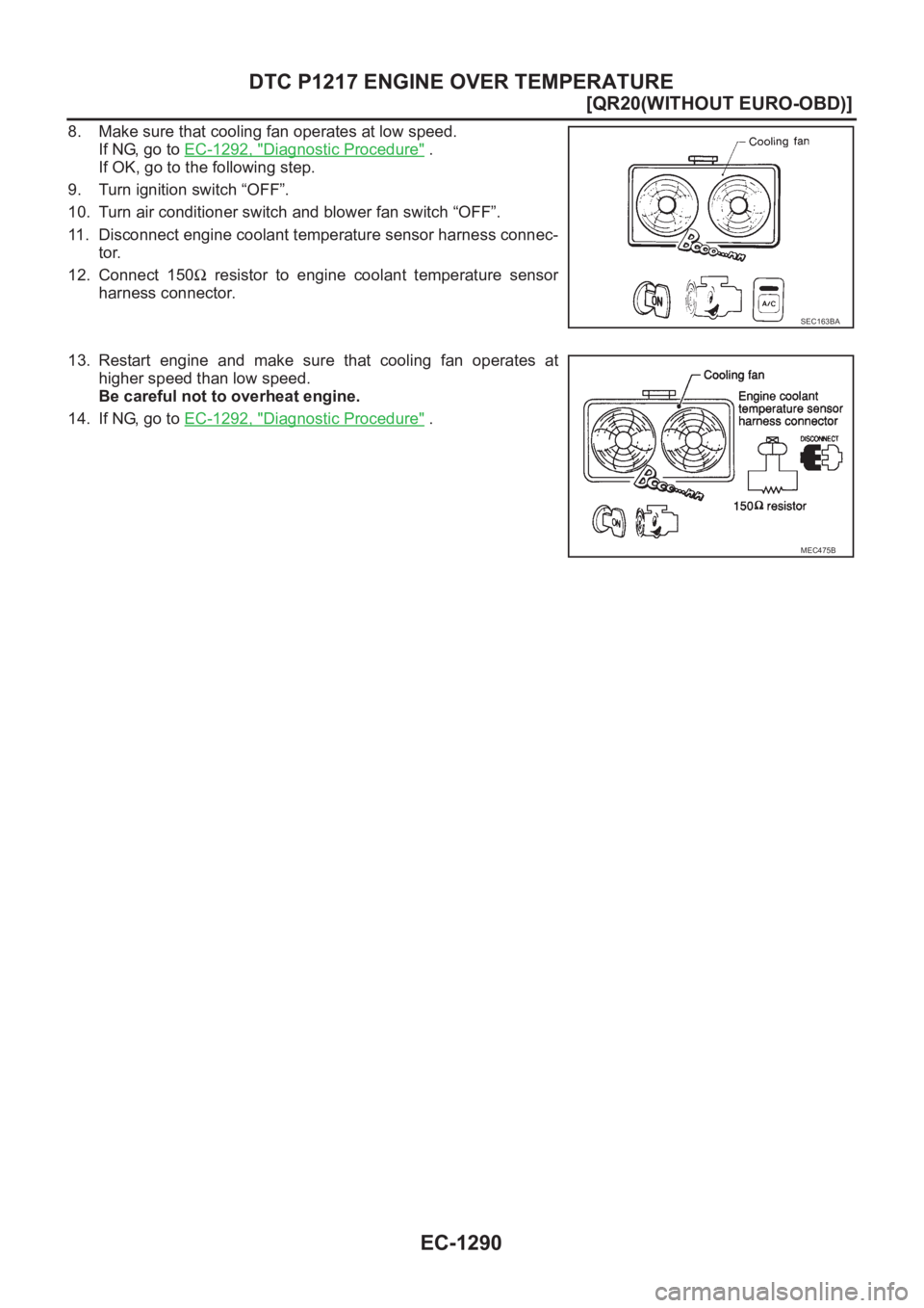 NISSAN X-TRAIL 2001  Service Repair Manual EC-1290
[QR20(WITHOUT EURO-OBD)]
DTC P1217 ENGINE OVER TEMPERATURE
8. Make sure that cooling fan operates at low speed.
If NG, go to EC-1292, "
Diagnostic Procedure" .
If OK, go to the followi
