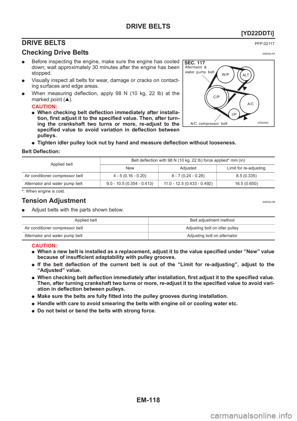 NISSAN X-TRAIL 2001  Service Repair Manual EM-118
[YD22DDTi]
DRIVE BELTS
DRIVE BELTS
PFP:02117
Checking Drive BeltsEBS00LRA
●Before inspecting the engine, make sure the engine has cooled
down; wait approximately 30 minutes after the engine h