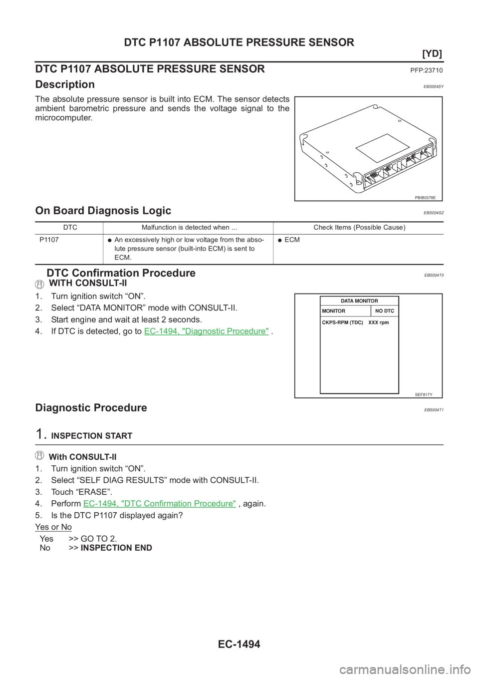 NISSAN X-TRAIL 2001  Service Repair Manual EC-1494
[YD]
DTC P1107 ABSOLUTE PRESSURE SENSOR
DTC P1107 ABSOLUTE PRESSURE SENSOR
PFP:23710
DescriptionEBS004SY
The absolute pressure sensor is built into ECM. The sensor detects
ambient  barometric 